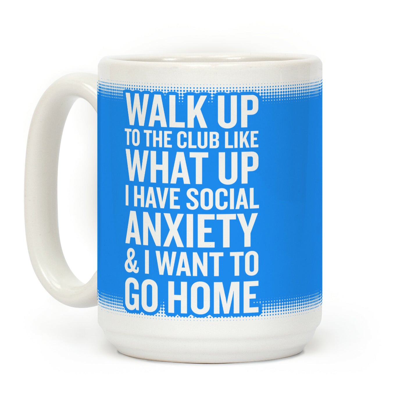 Walk Up To The Club Like What Up I Have Social Anxiety and I Want To Go Home Coffee Mug