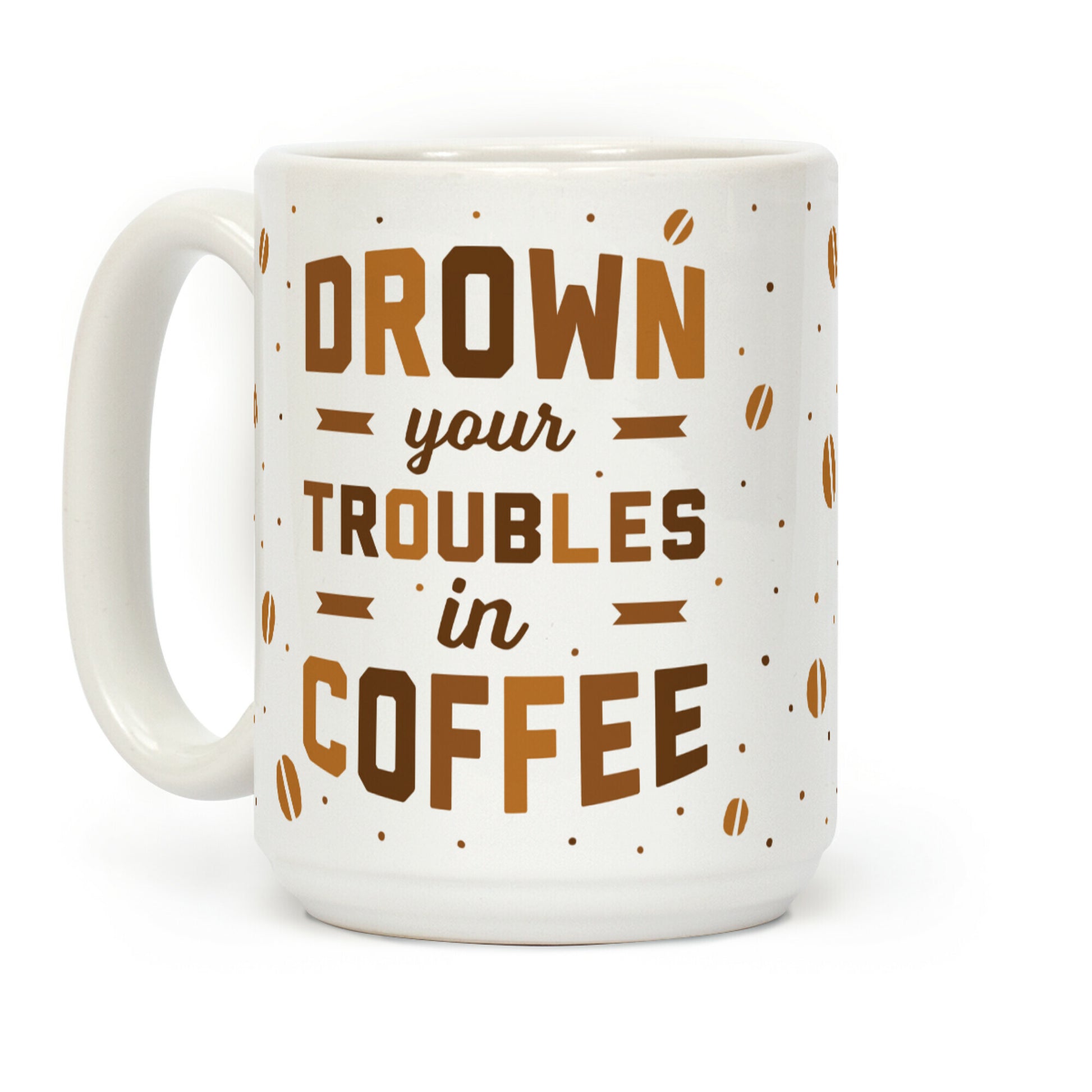 Drown Your Troubles In Coffee Coffee Mug