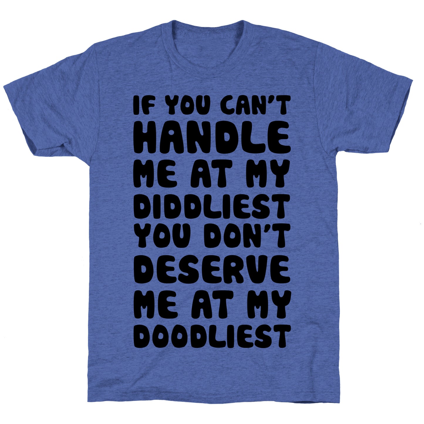 If You Can't Handle Me At My Diddliest, You Don't Deserve Me At My Doodliest Unisex Triblend Tee