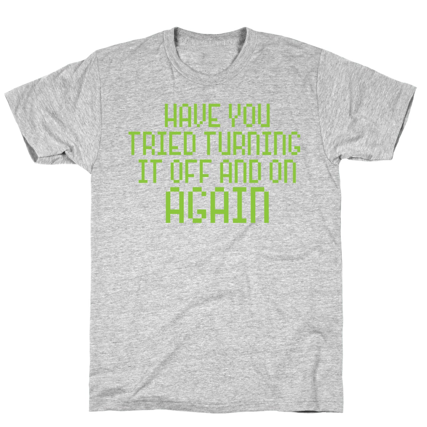 Have You Tried Turning It Off and On Again? T-Shirt