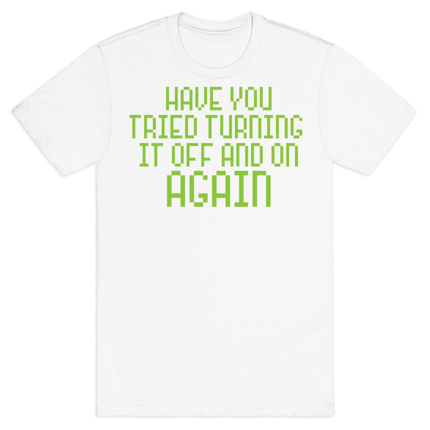Have You Tried Turning It Off and On Again? T-Shirt