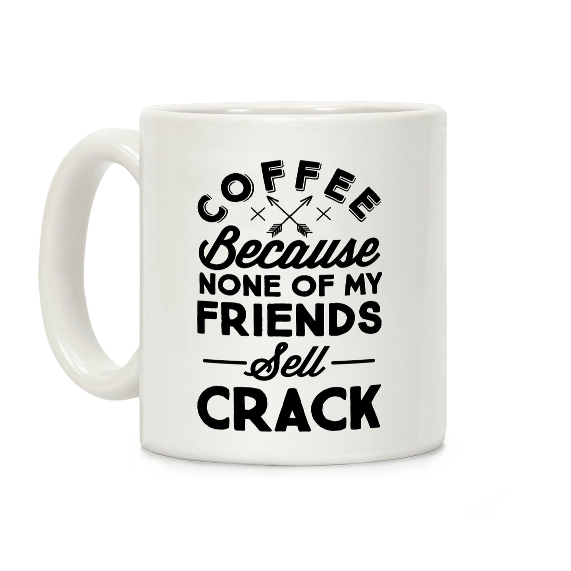 Coffee Because None Of My Friends Sell Crack Coffee Mug