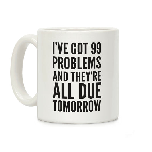 I've Got 99 Problems And They're All Due Tomorrow Coffee Mug