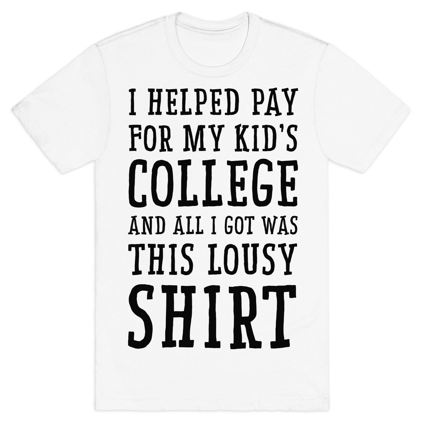 I Helped Pay for My Kid's College and All I Got Was This Lousy Shirt T-Shirt