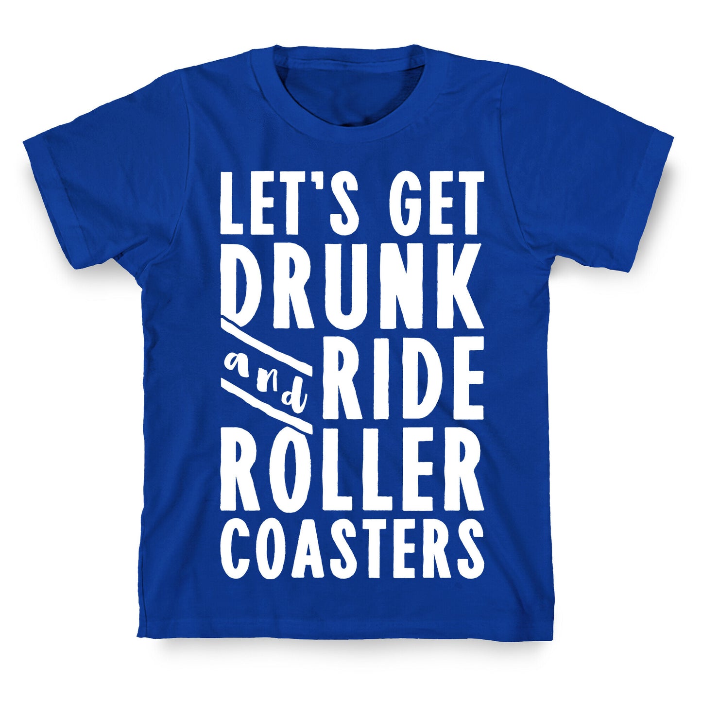 Let's Get Drunk And Ride Roller Coasters T-Shirt
