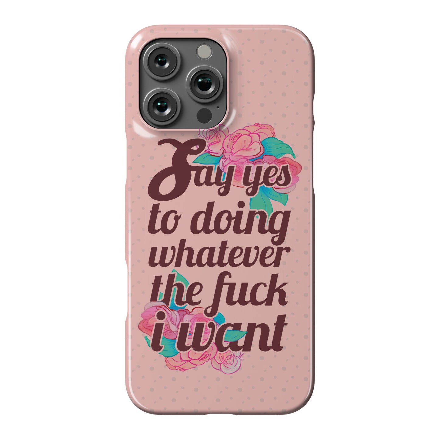 Say Yes to Doing Whatever the Fuck I Want Phone Case