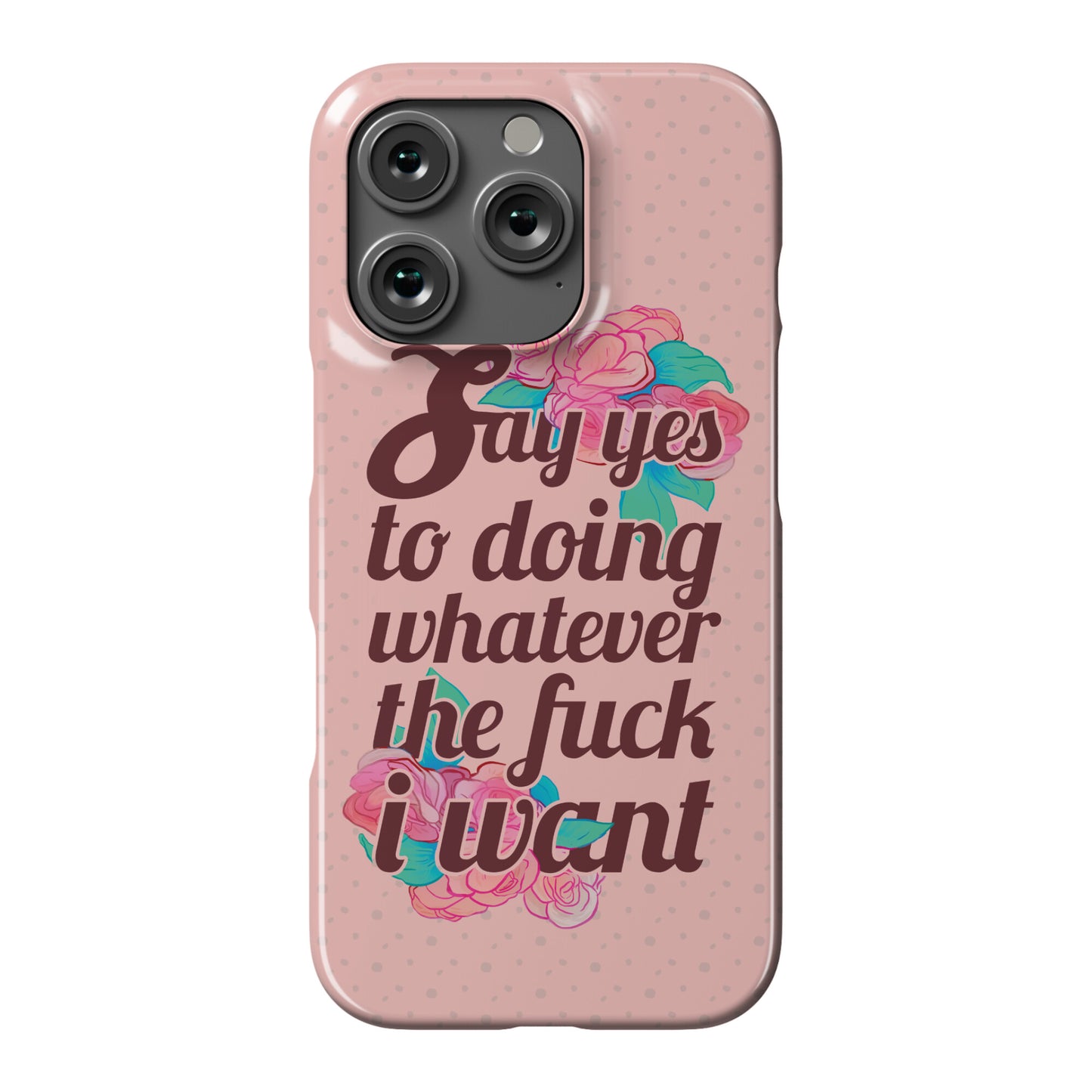 Say Yes to Doing Whatever the Fuck I Want Phone Case