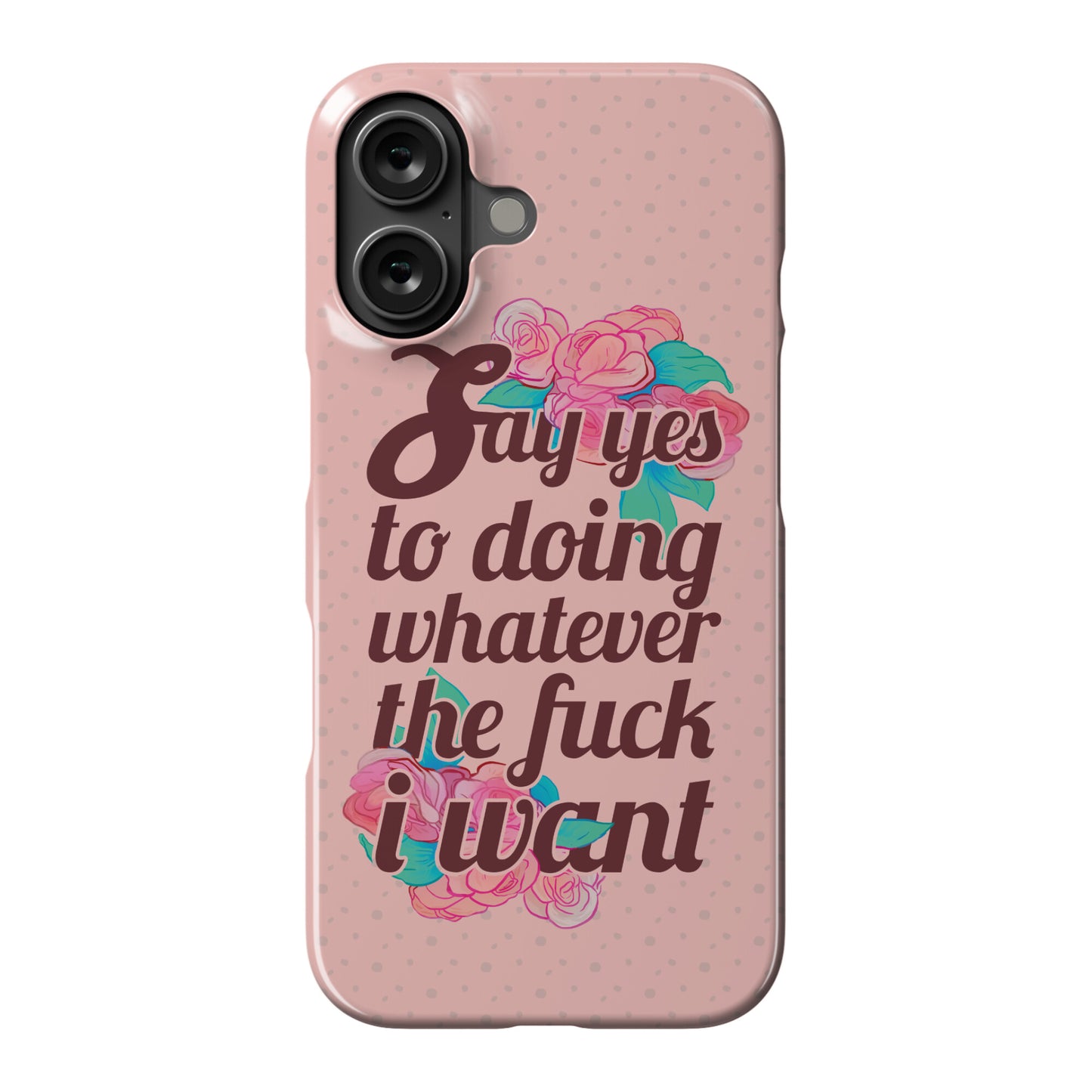 Say Yes to Doing Whatever the Fuck I Want Phone Case