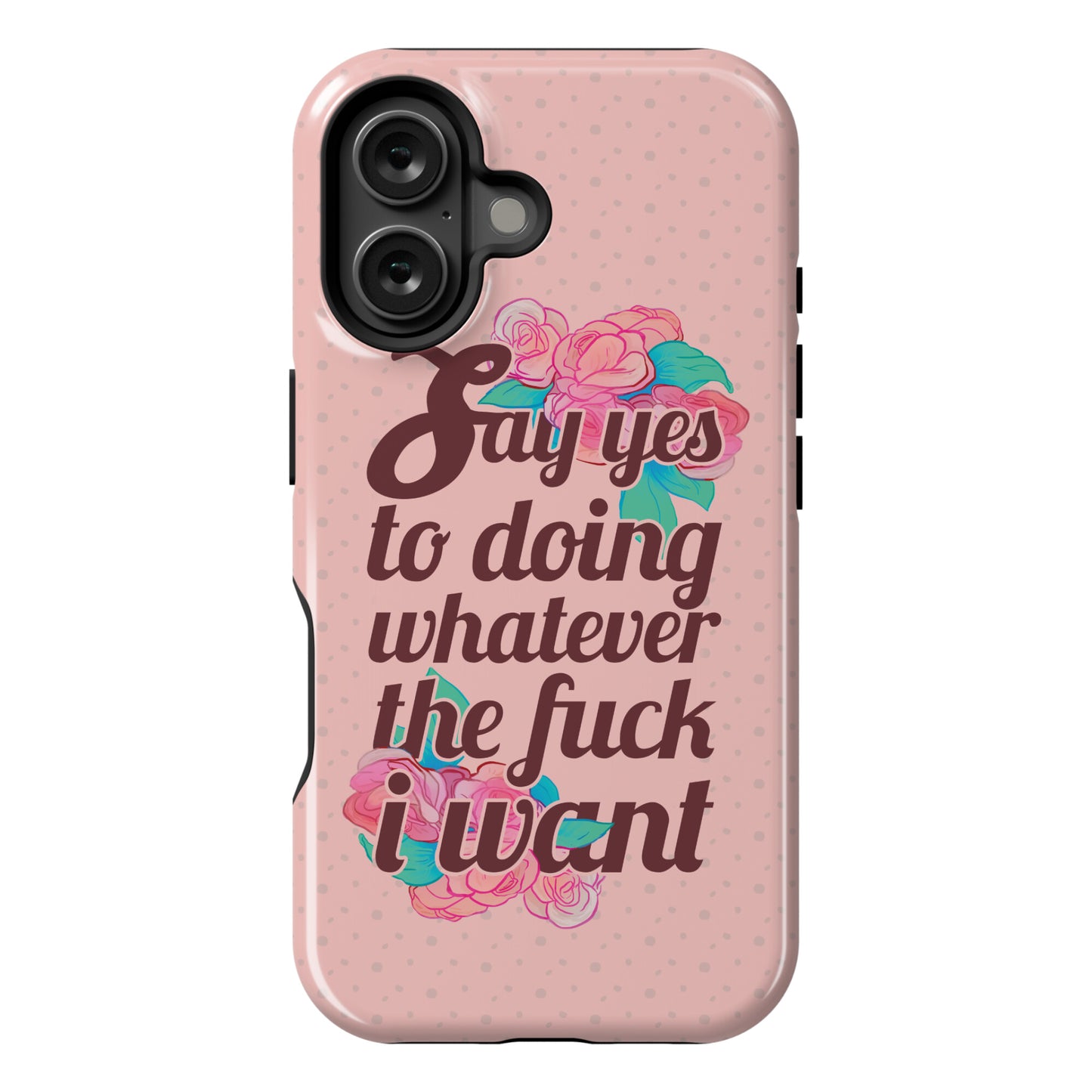 Say Yes to Doing Whatever the Fuck I Want Phone Case