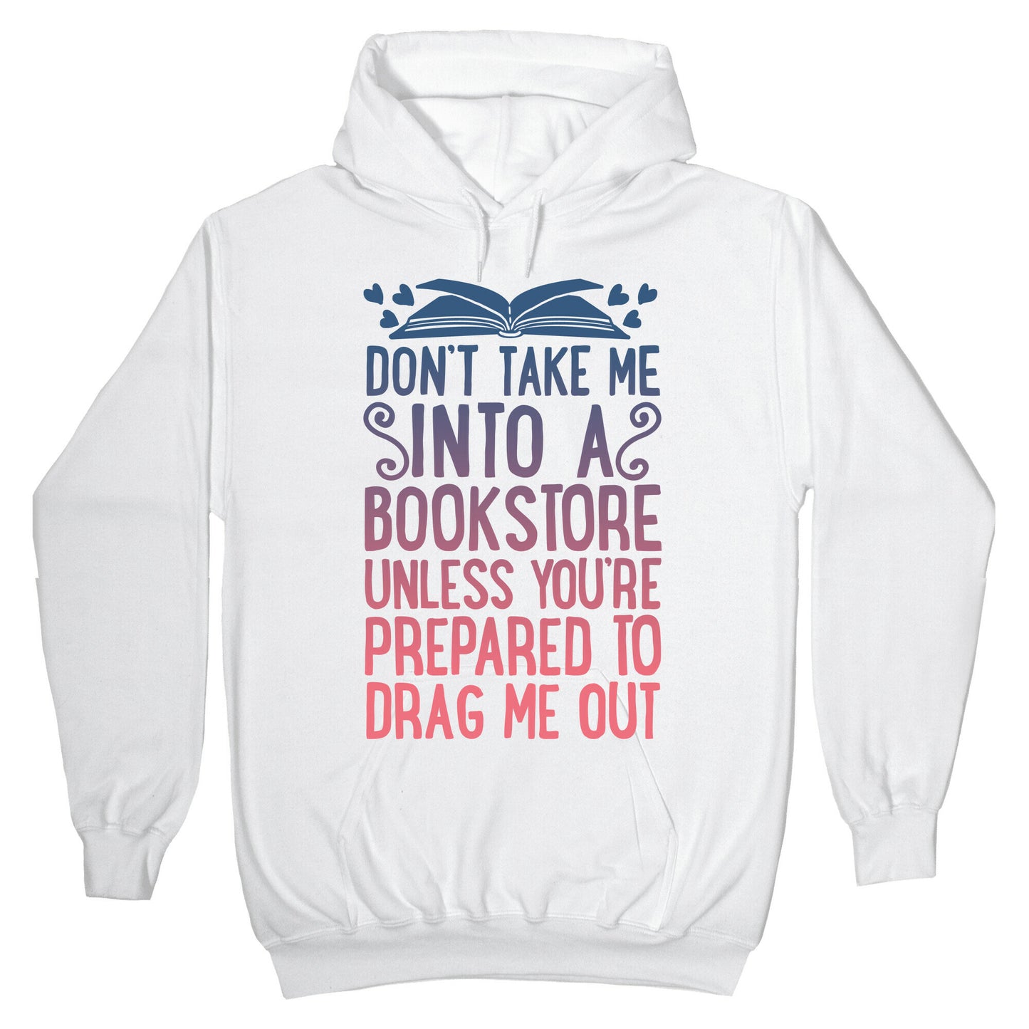 Don't Take Me Into A Bookstore Unless You're Prepared To Drag Me Out Hoodie