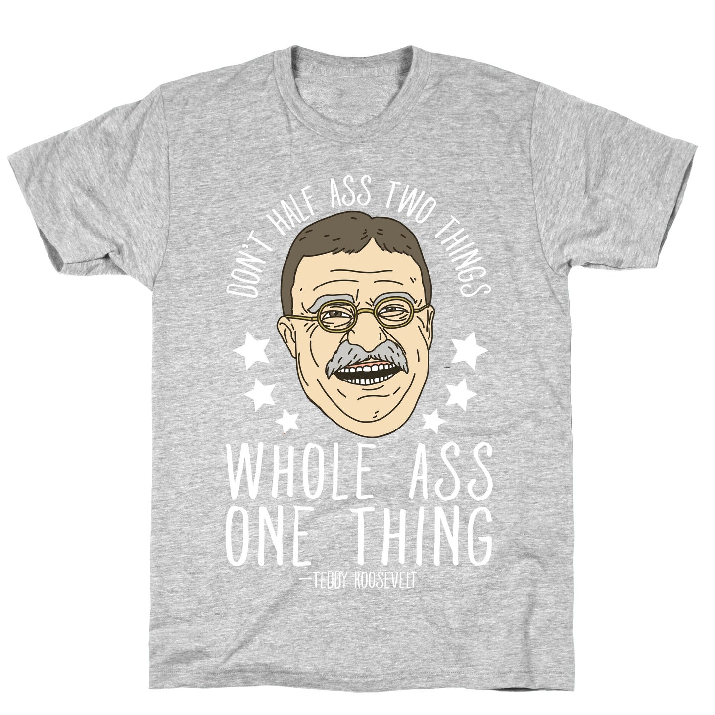 Don't Half Ass Two Things Whole Ass One Thing - Teddy Roosevelt T-Shirt
