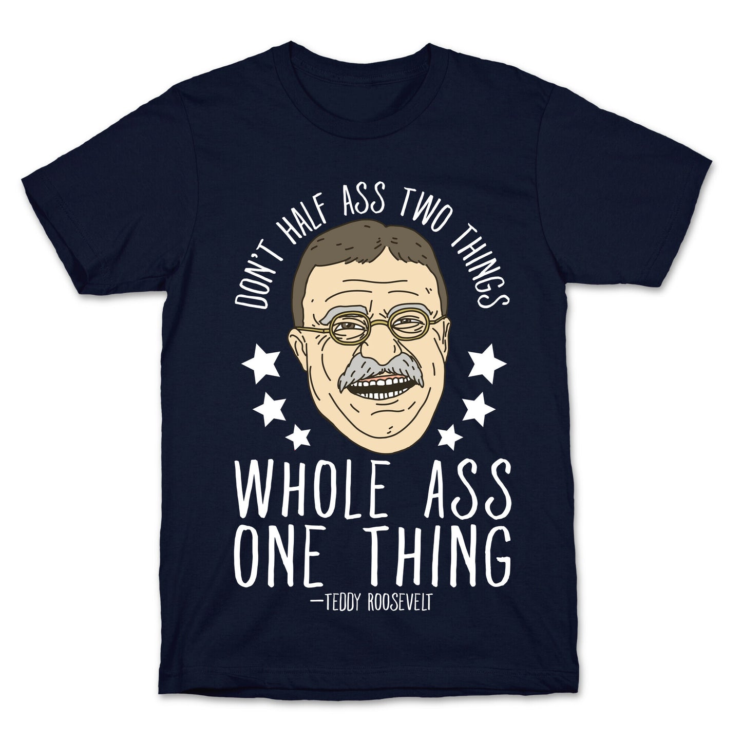Don't Half Ass Two Things Whole Ass One Thing - Teddy Roosevelt T-Shirt