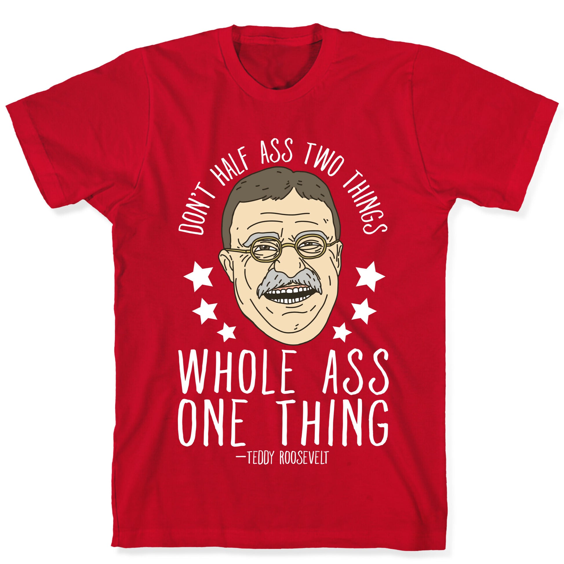 Don't Half Ass Two Things Whole Ass One Thing - Teddy Roosevelt T-Shirt