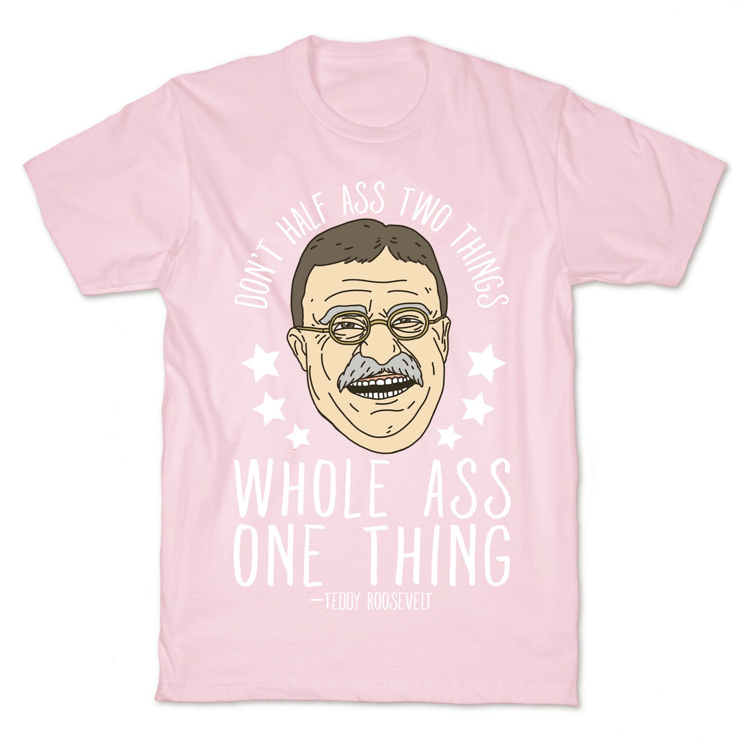 Don't Half Ass Two Things Whole Ass One Thing - Teddy Roosevelt T-Shirt