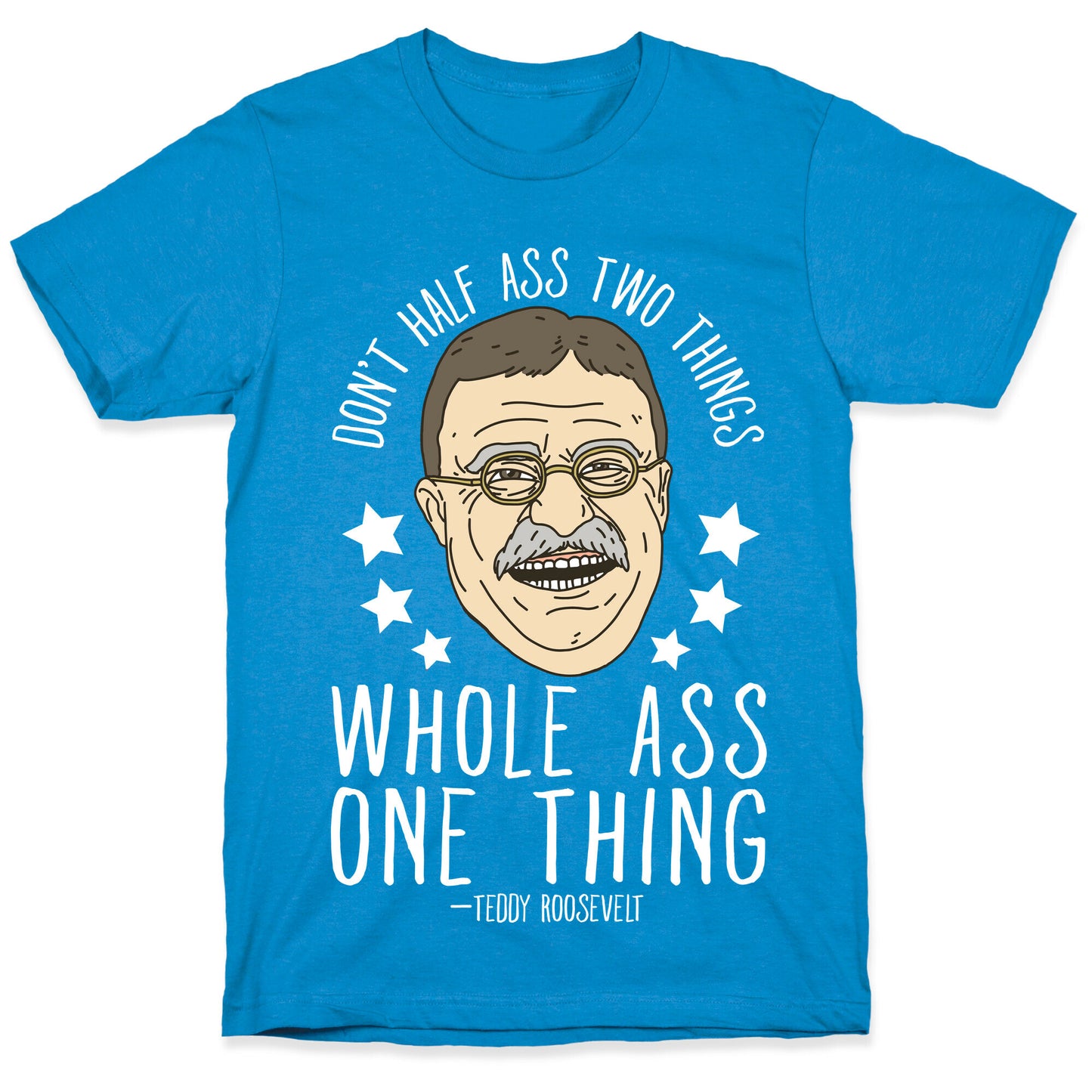 Don't Half Ass Two Things Whole Ass One Thing - Teddy Roosevelt T-Shirt