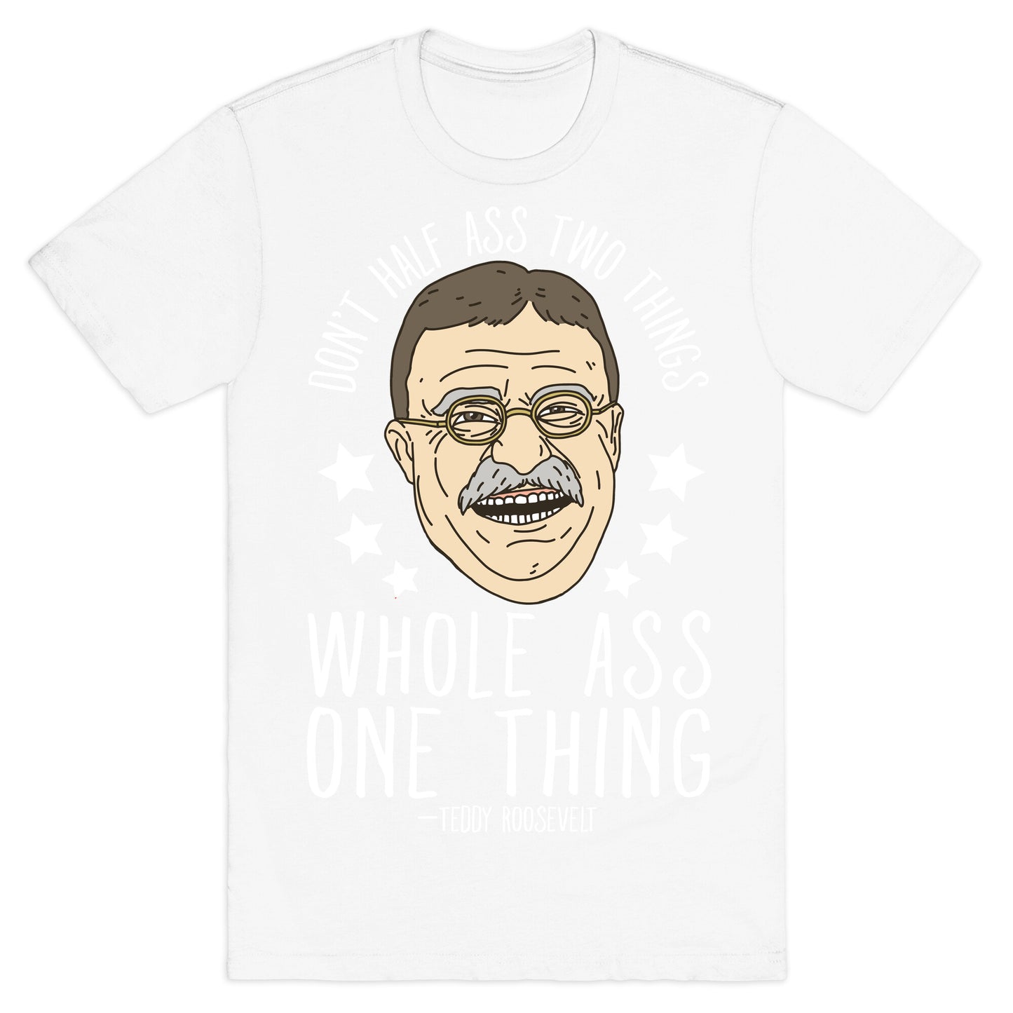 Don't Half Ass Two Things Whole Ass One Thing - Teddy Roosevelt T-Shirt