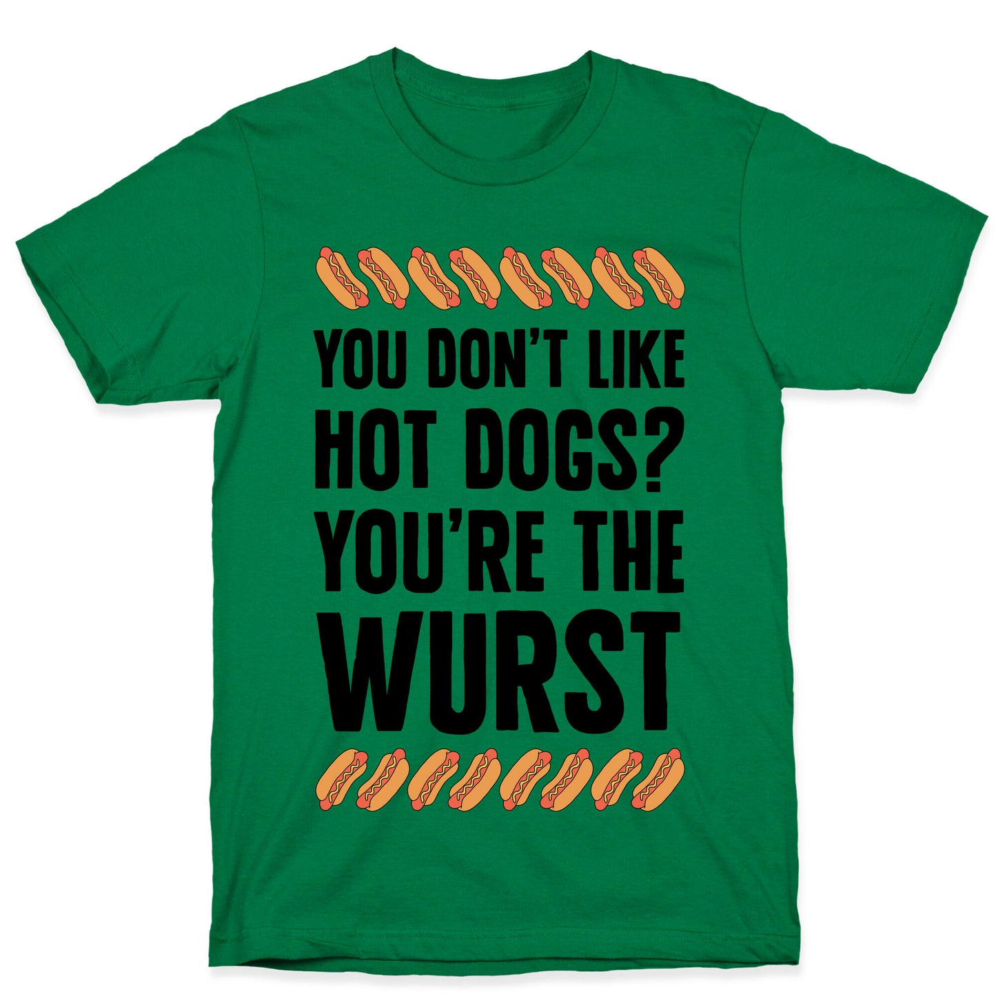 You Don't Like Hot Dogs? You're The Wurst T-Shirt