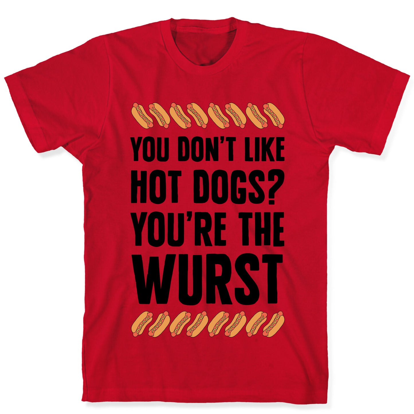 You Don't Like Hot Dogs? You're The Wurst T-Shirt