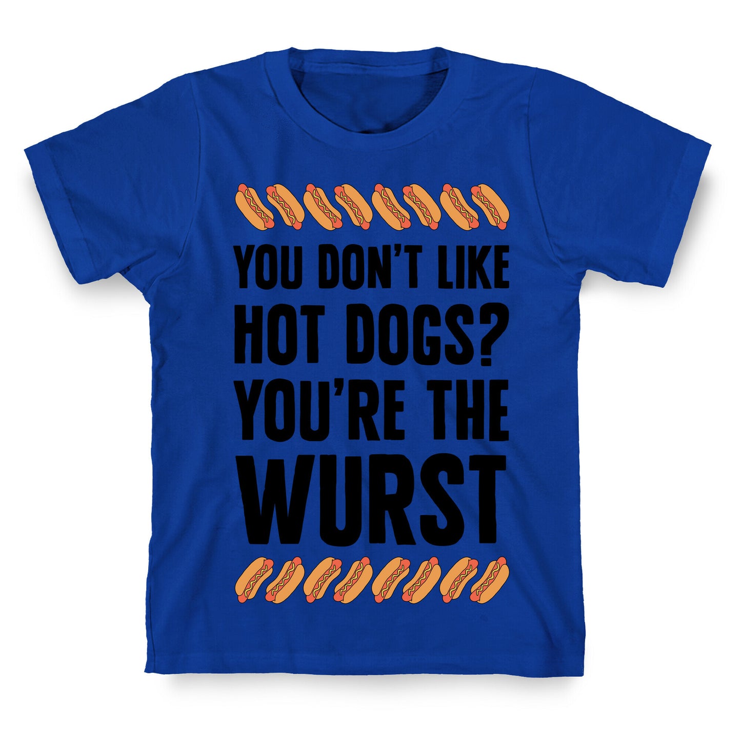 You Don't Like Hot Dogs? You're The Wurst T-Shirt