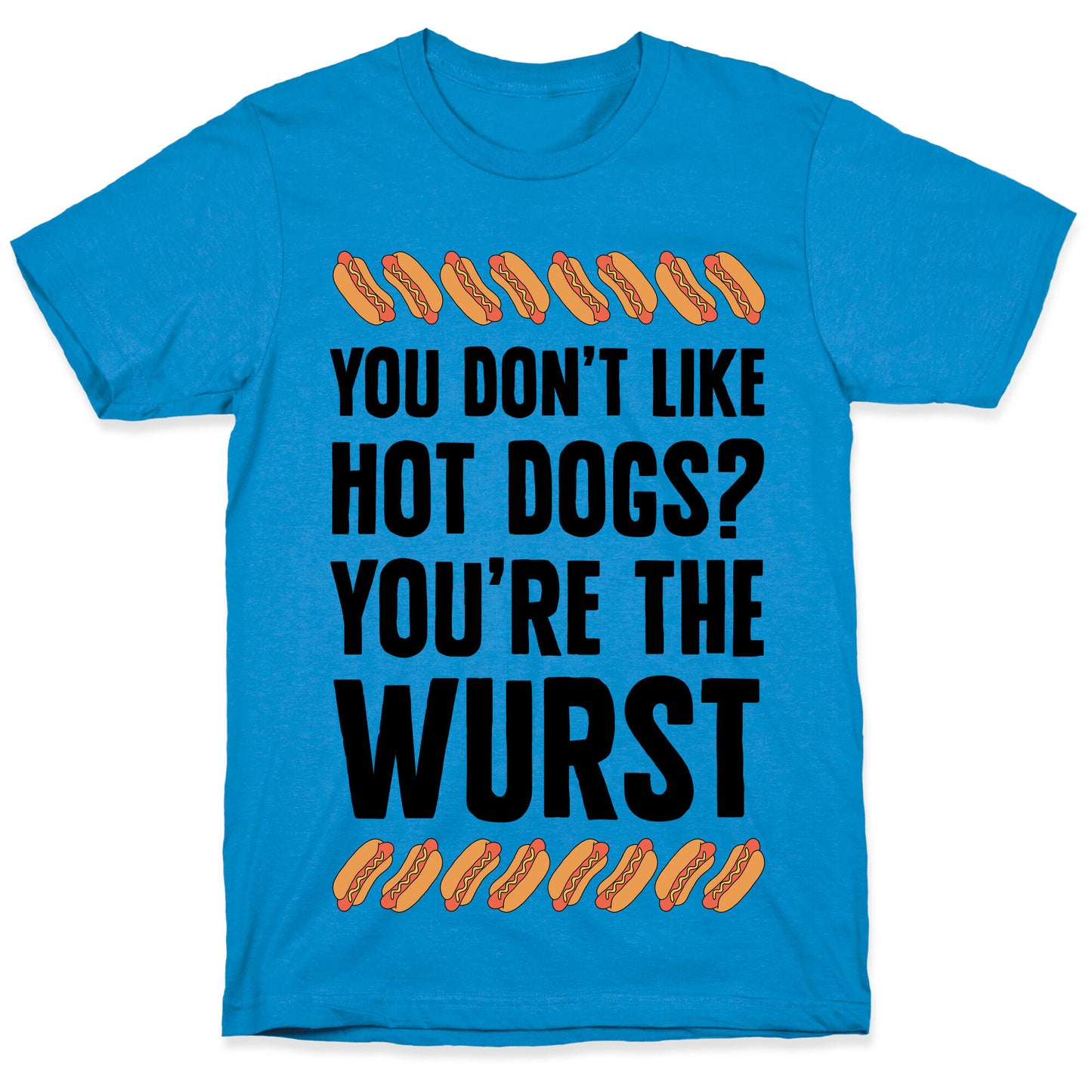 You Don't Like Hot Dogs? You're The Wurst T-Shirt
