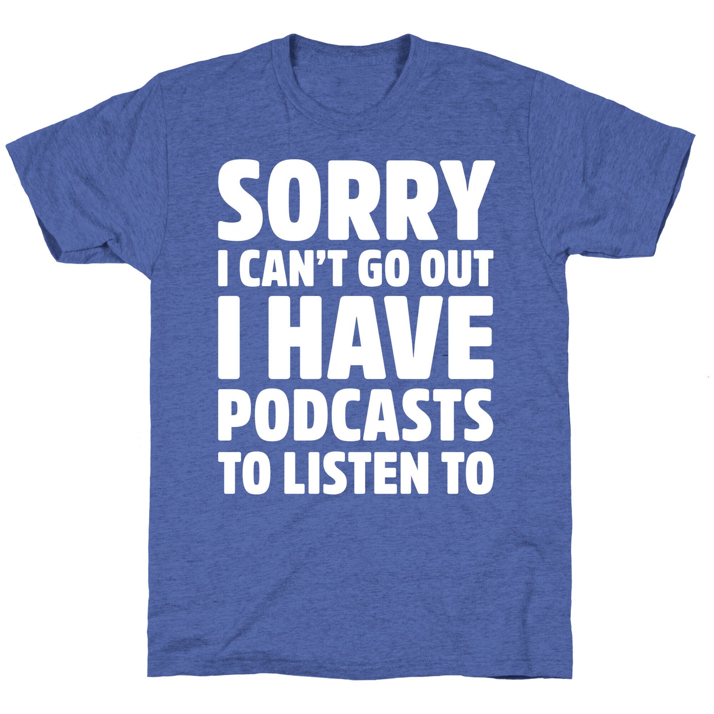 Sorry I Can't Go Out I Have Podcasts to Listen to Unisex Triblend Tee