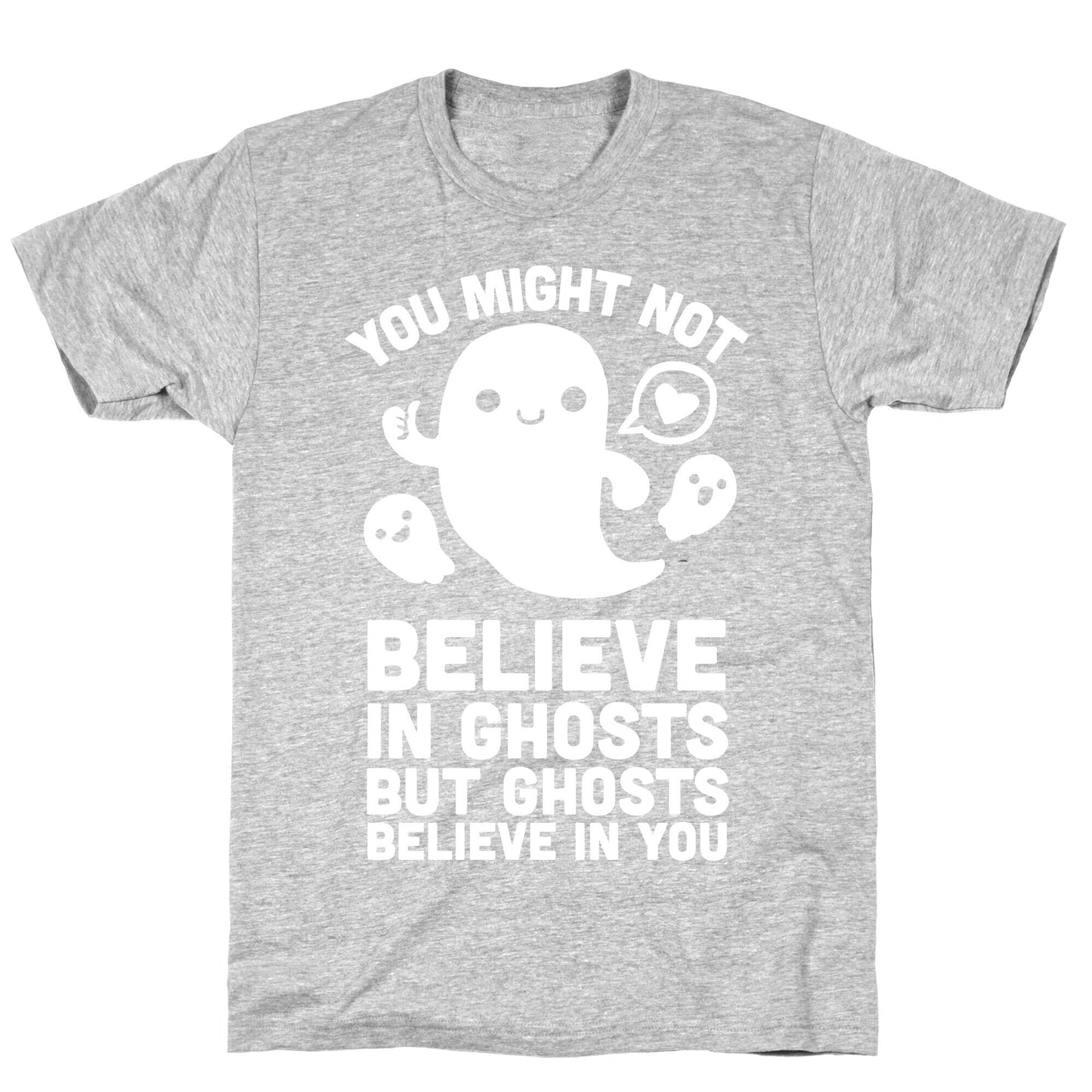 You Might Not Believe in Ghosts But Ghosts Believe in You T-Shirt