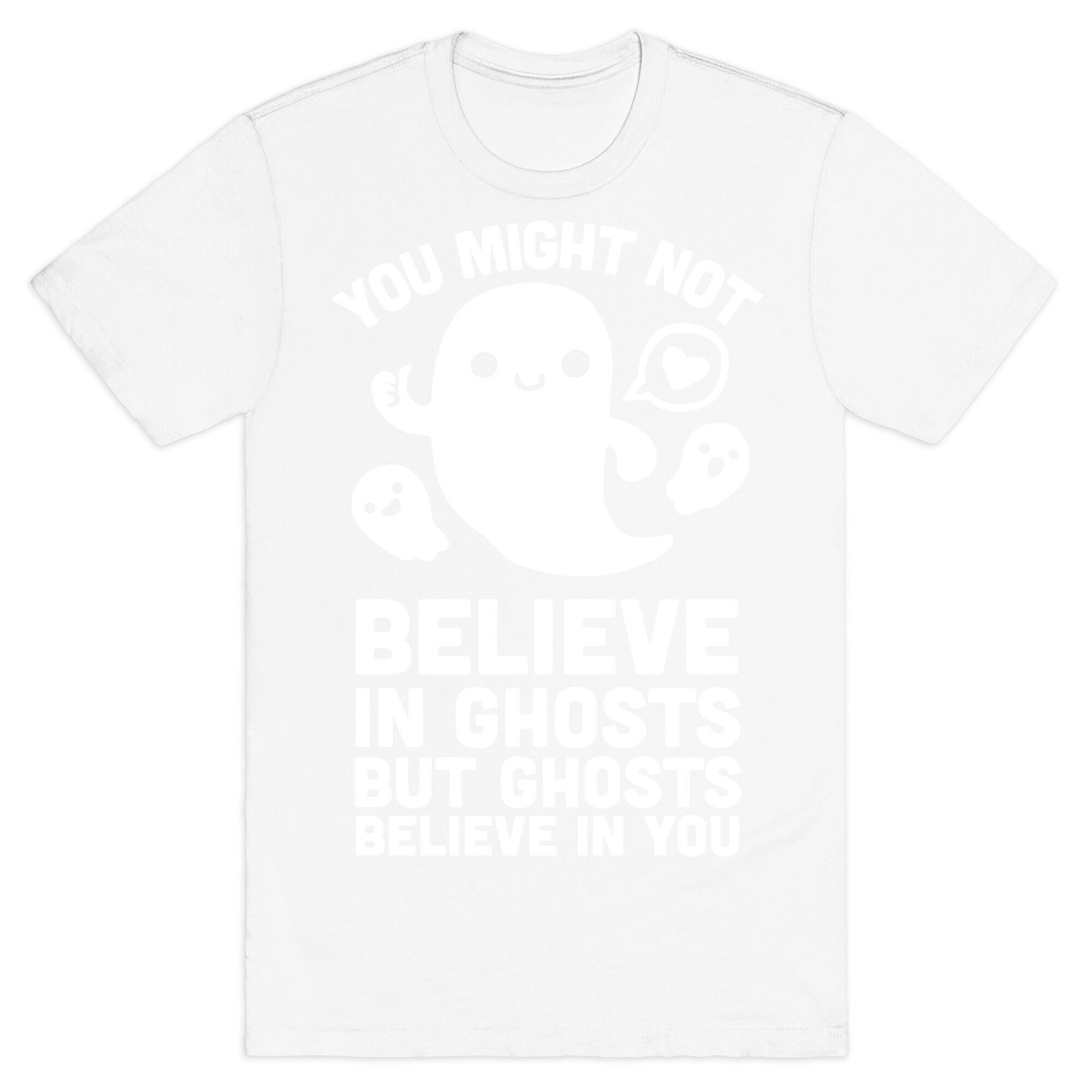 You Might Not Believe in Ghosts But Ghosts Believe in You T-Shirt