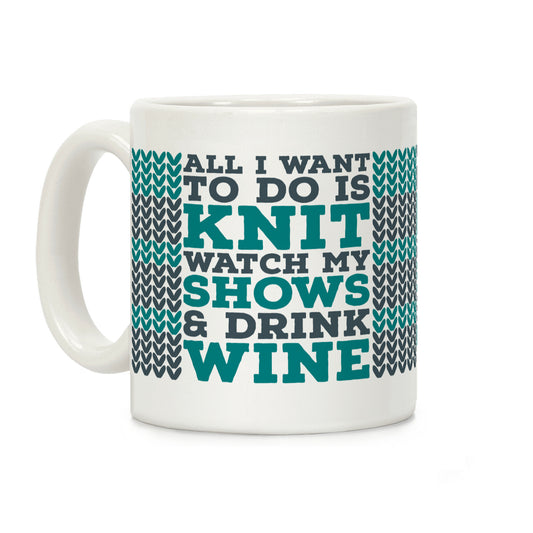 All I Want to Do is Knit, Watch My Shows, and Drink Wine Coffee Mug