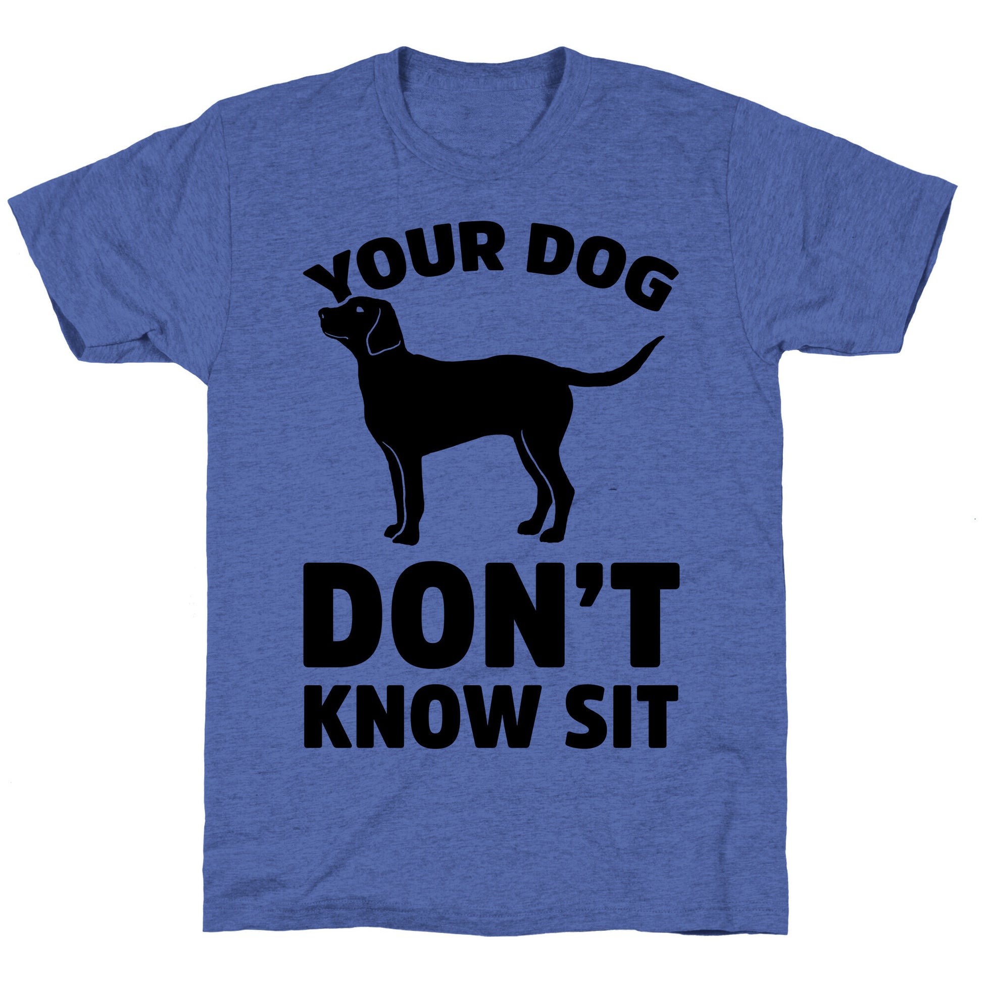 Your Dog Don't Know Sit Unisex Triblend Tee