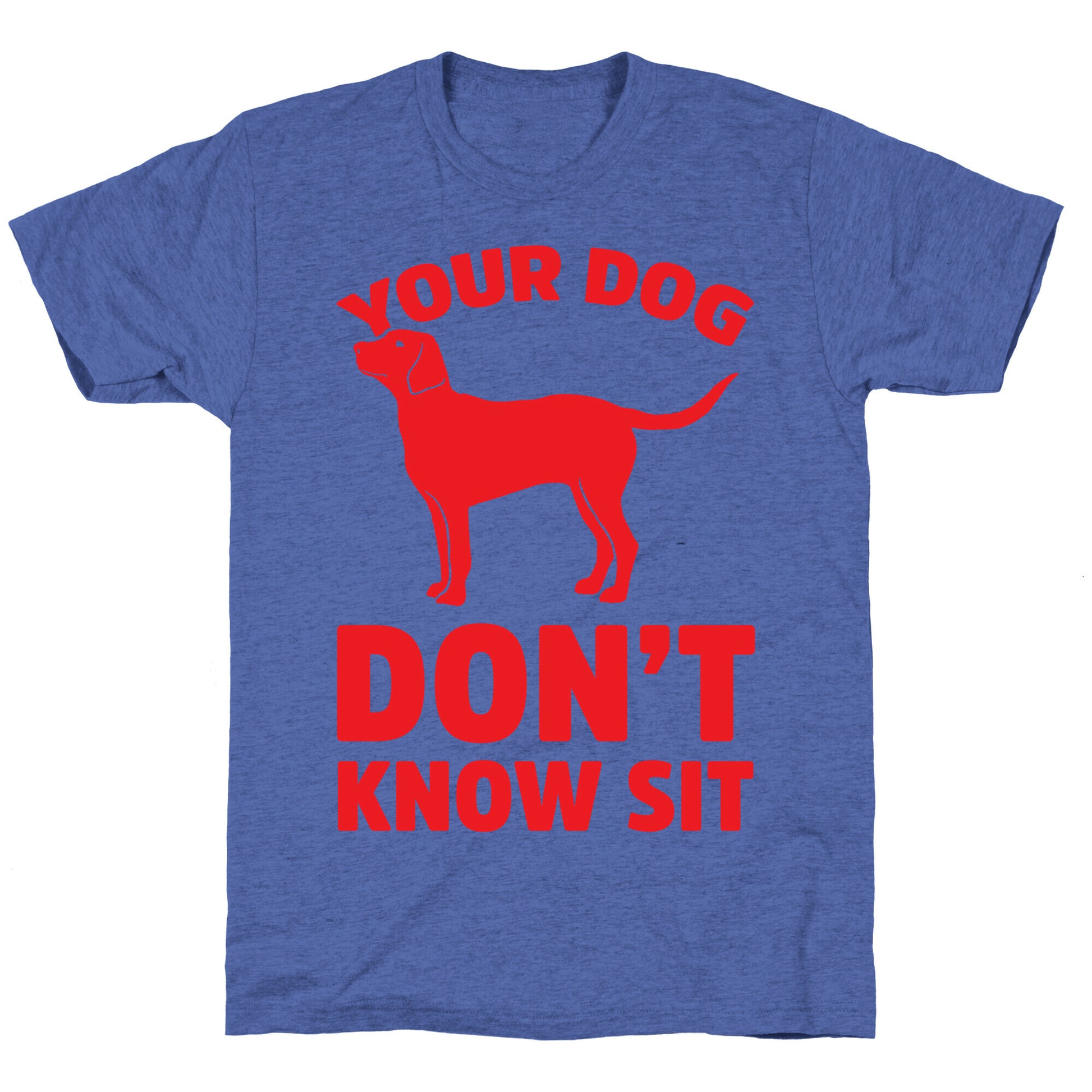 Your Dog Don't Know Sit Unisex Triblend Tee