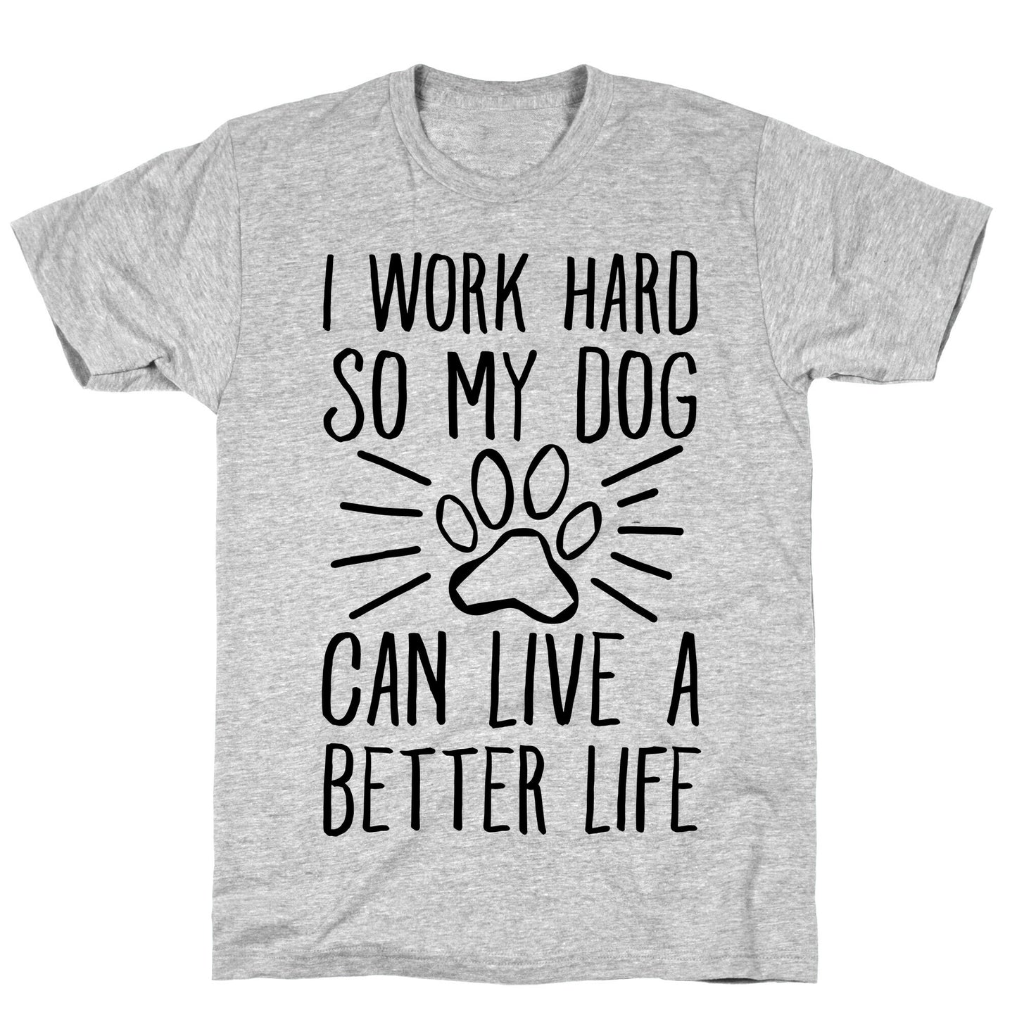 I Work Hard so My Dog Can Live a Better Life T-Shirt