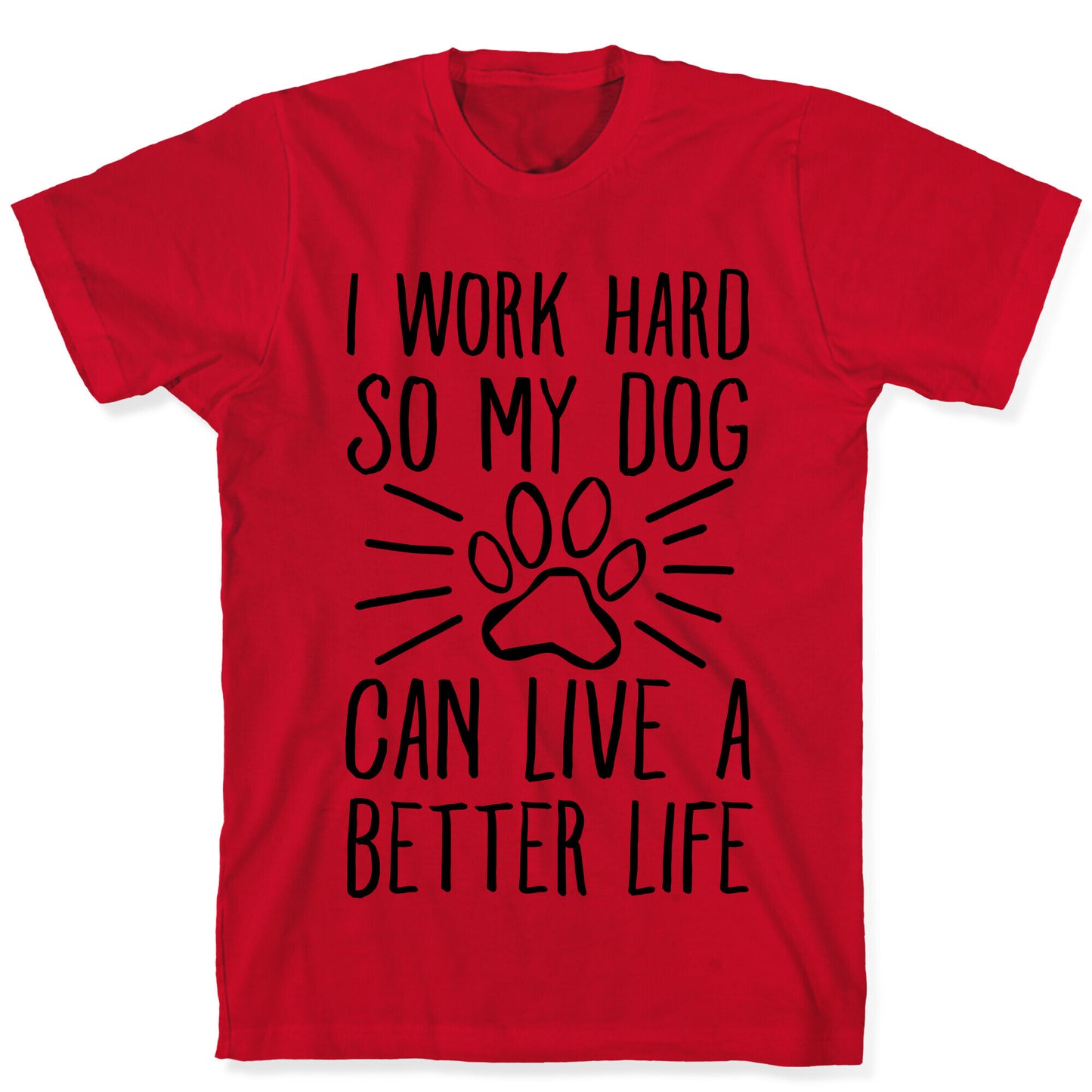 I Work Hard so My Dog Can Live a Better Life T-Shirt