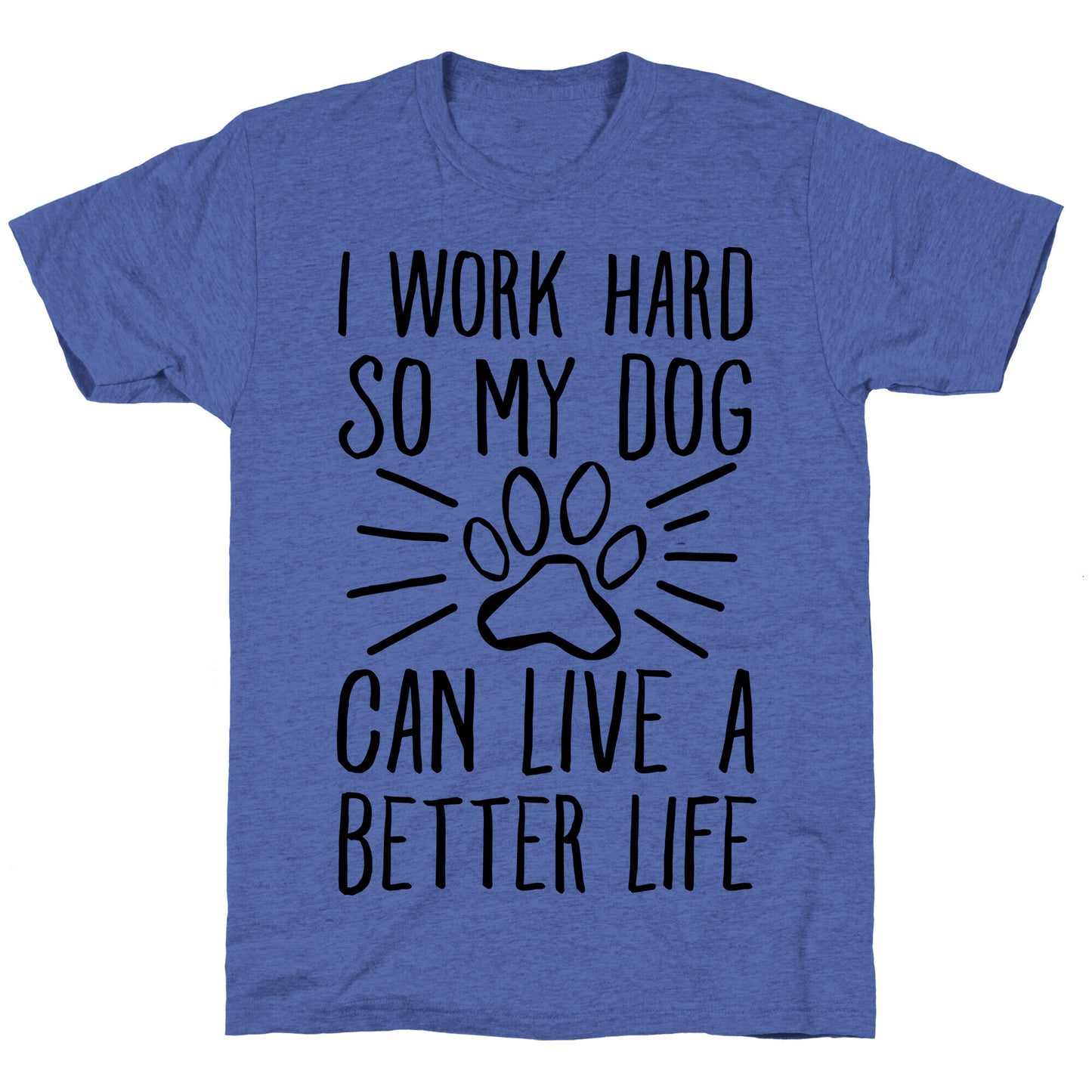 I Work Hard so My Dog Can Live a Better Life Unisex Triblend Tee