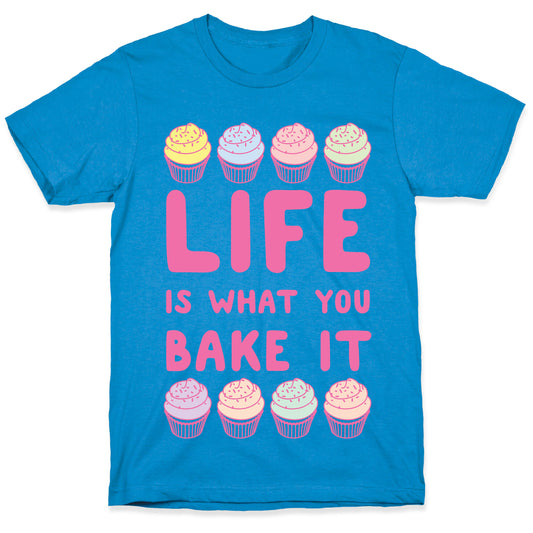 Life Is What You Bake It T-Shirt