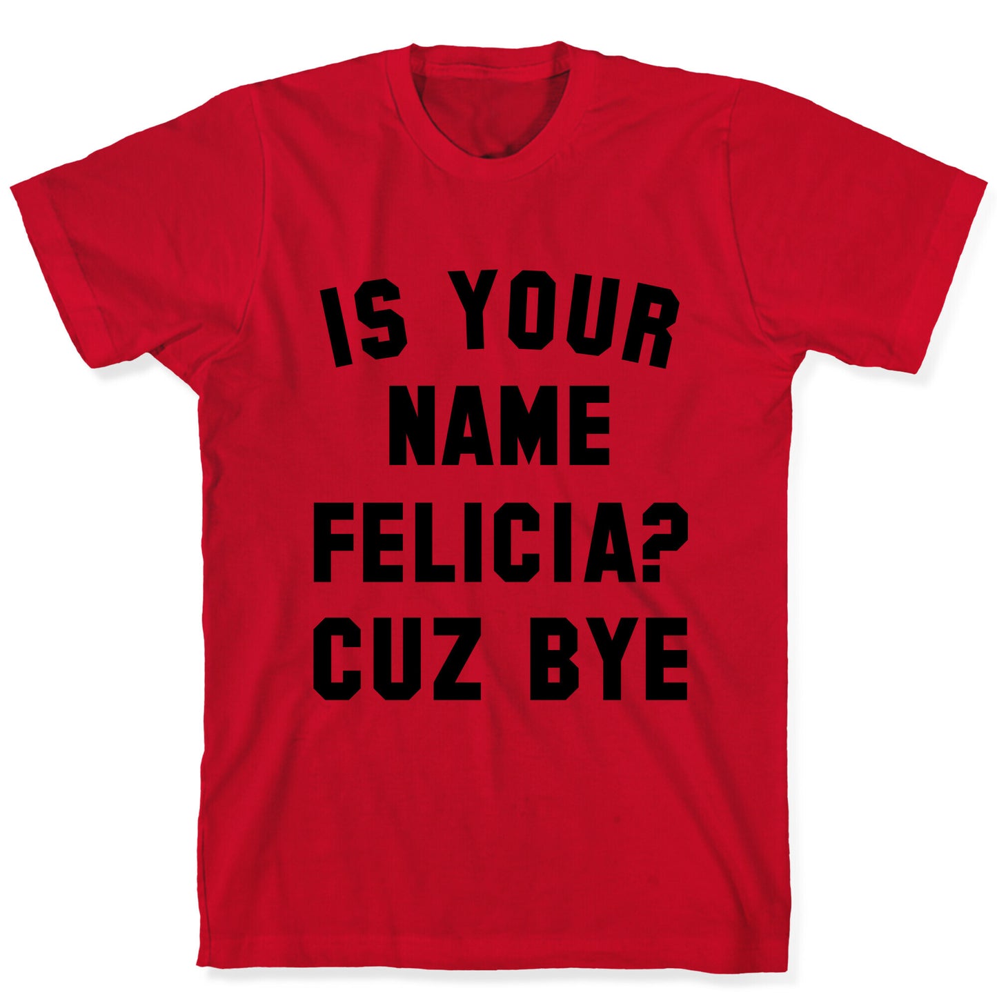Is Your Name Felicia? Cuz Bye T-Shirt