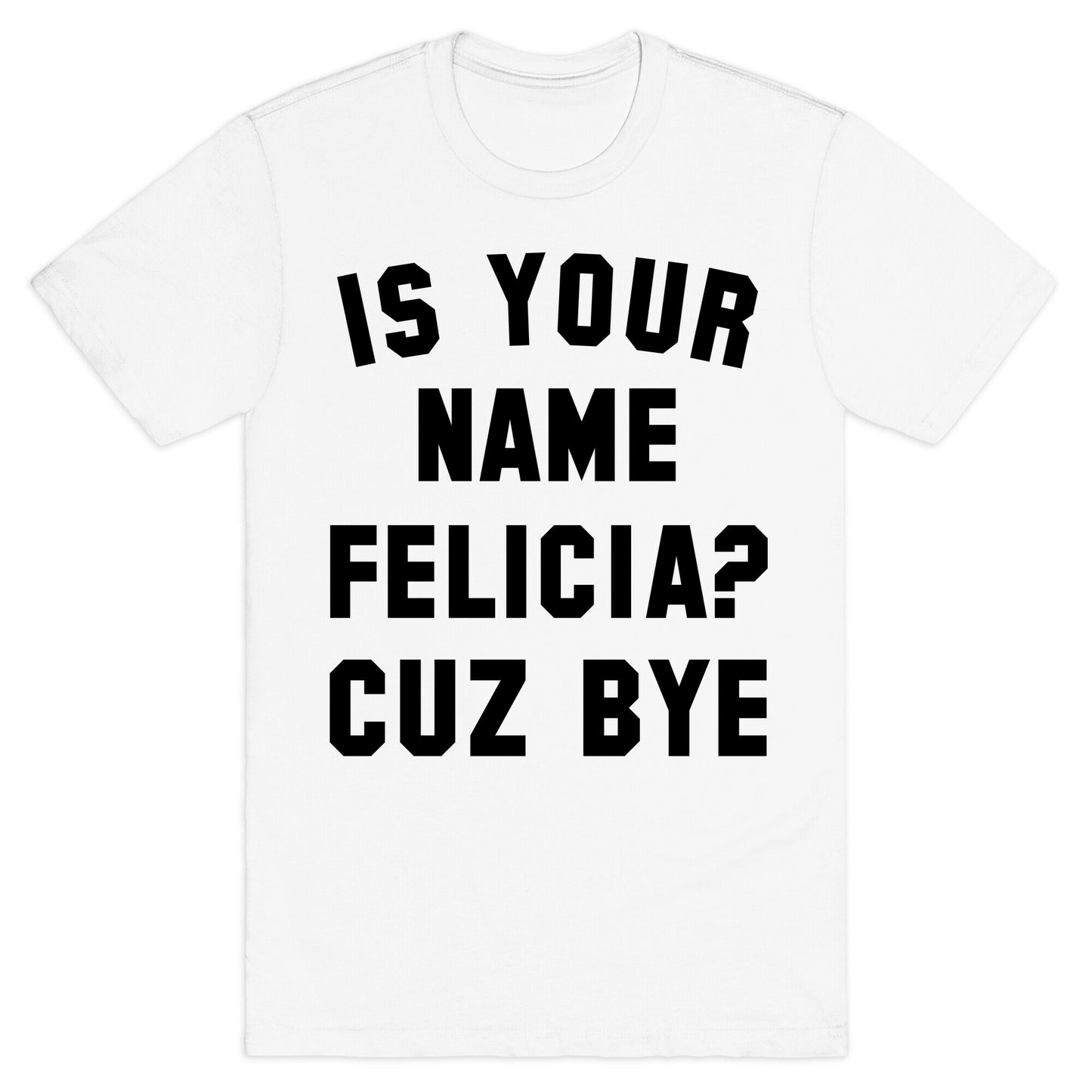 Is Your Name Felicia? Cuz Bye T-Shirt