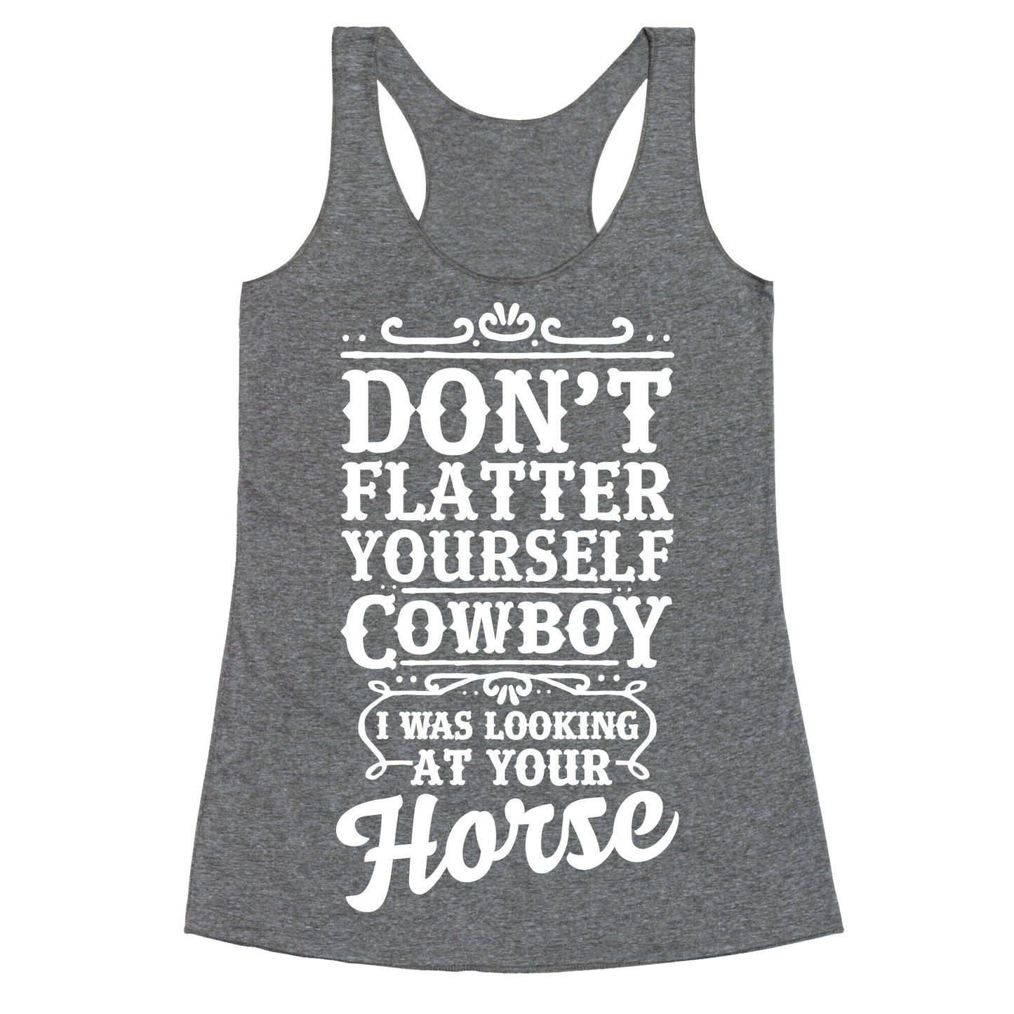 Don't Flatter Yourself Cowboy I Was Looking at Your Horse Racerback Tank