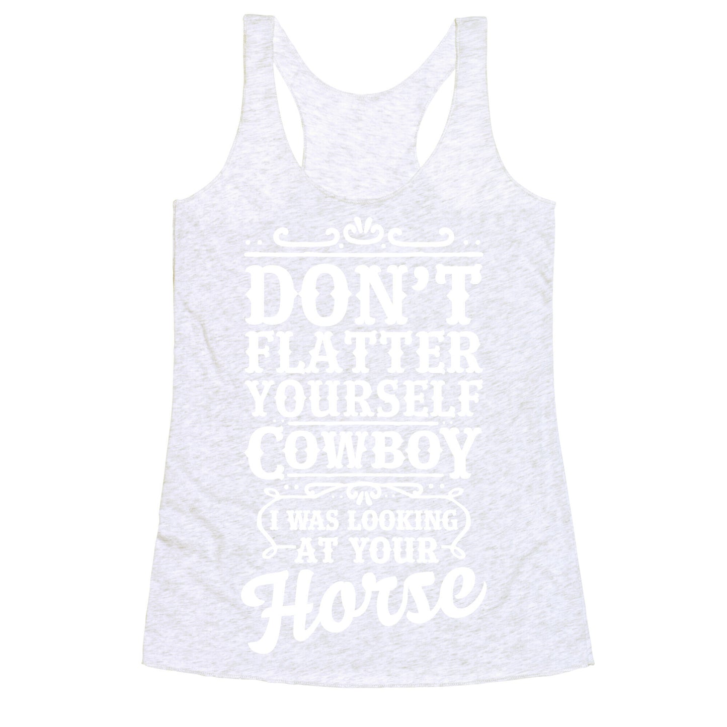 Don't Flatter Yourself Cowboy I Was Looking at Your Horse Racerback Tank