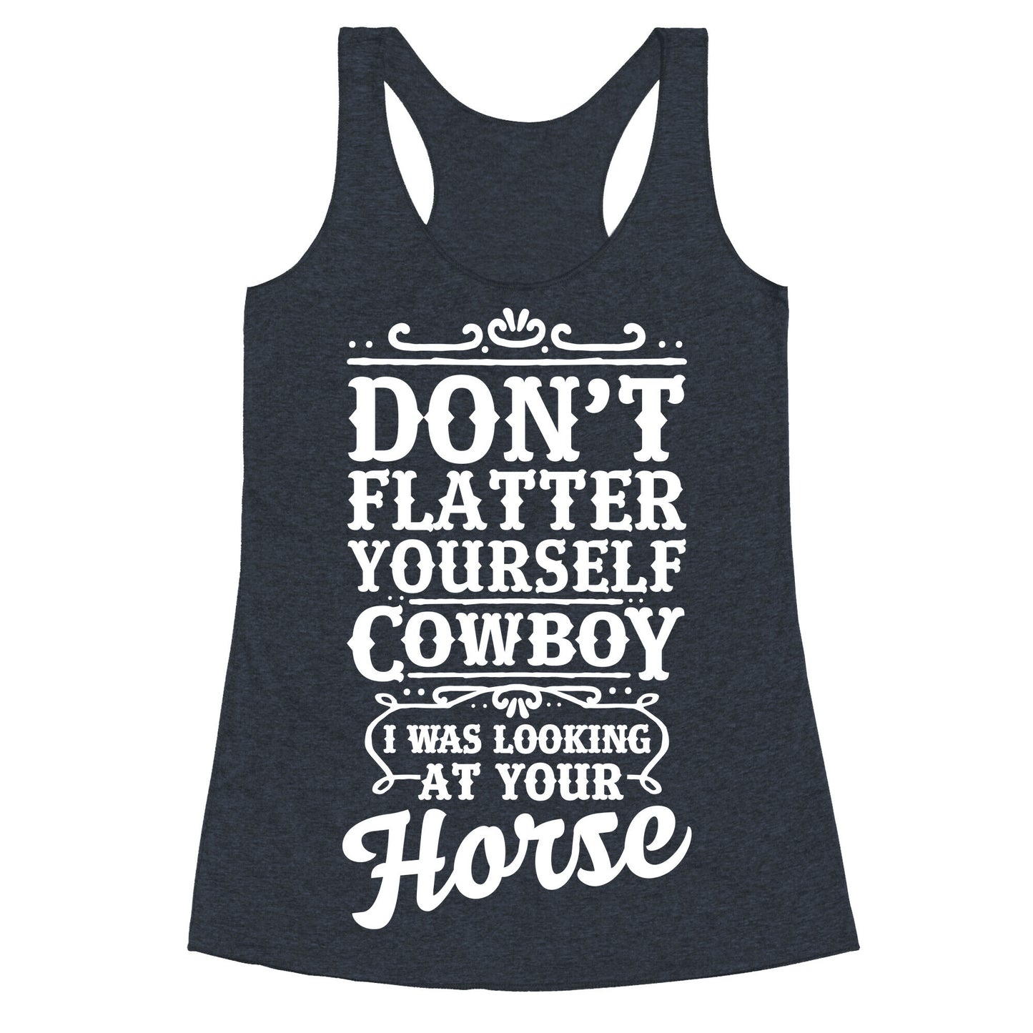Don't Flatter Yourself Cowboy I Was Looking at Your Horse Racerback Tank