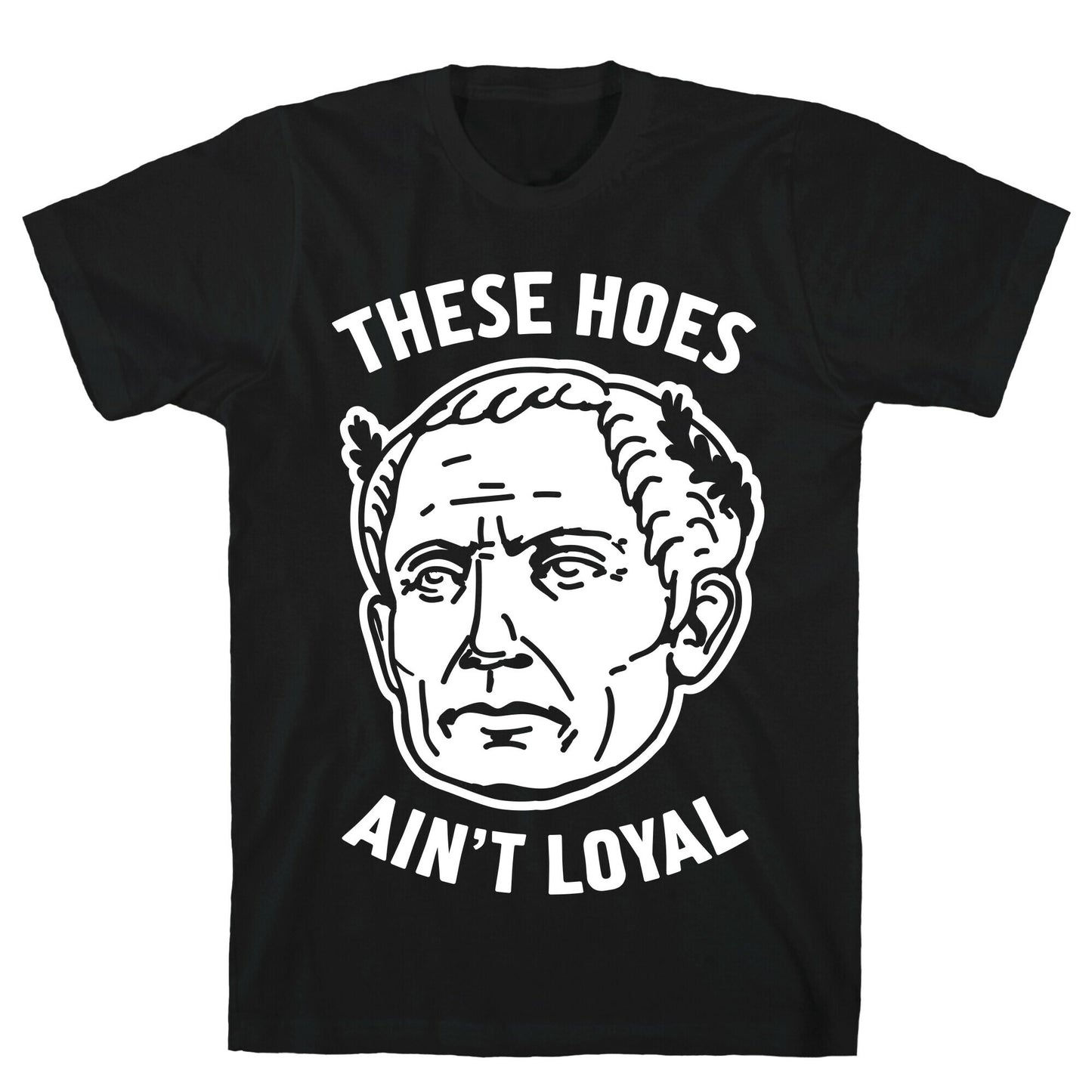These Hoes Ain't Loyal Julius Caesar T-Shirt