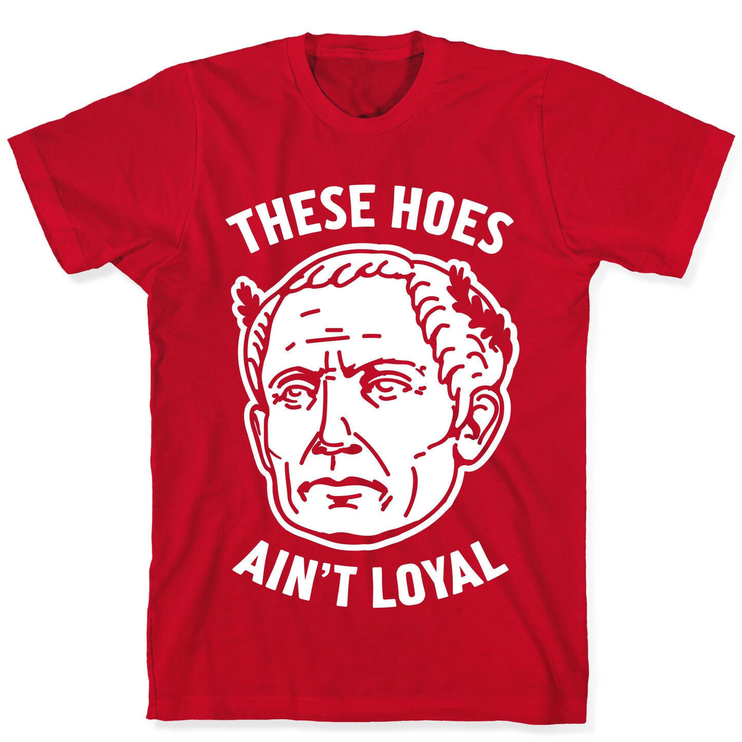 These Hoes Ain't Loyal Julius Caesar T-Shirt