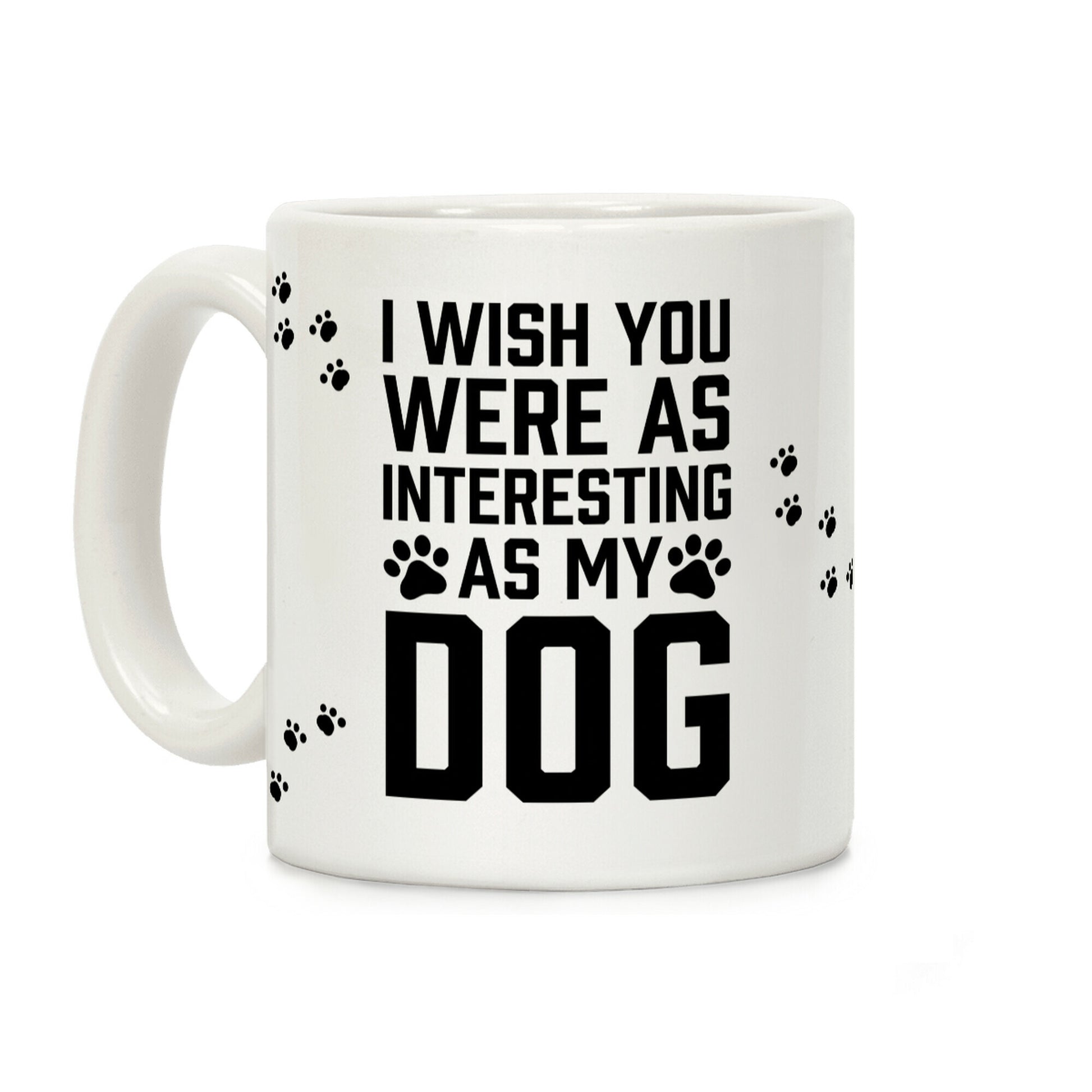 I Wish You Were As Interesting As My Dog Coffee Mug