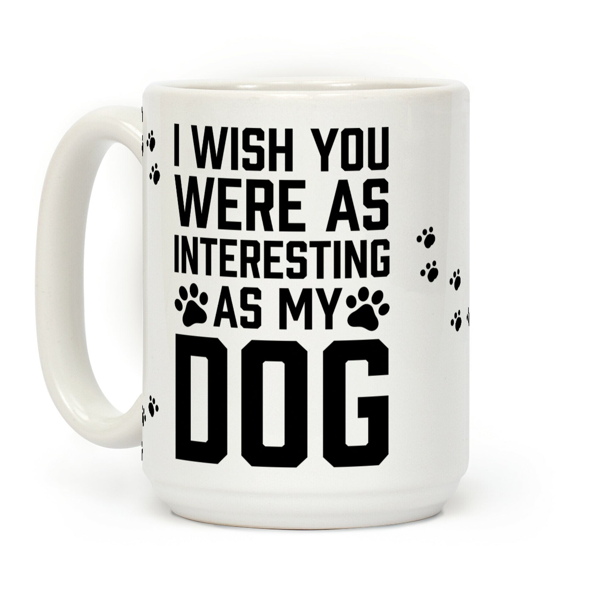 I Wish You Were As Interesting As My Dog Coffee Mug