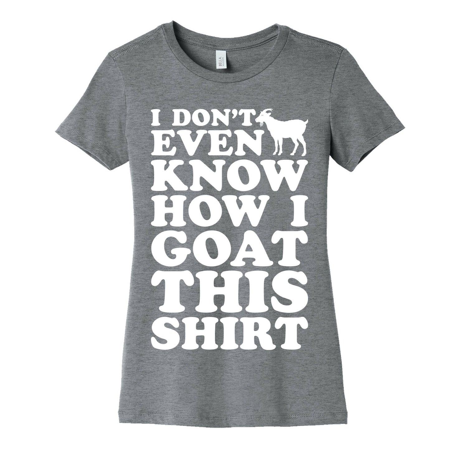 I Don't Even Know How I Goat This Shirt Women's Cotton Tee