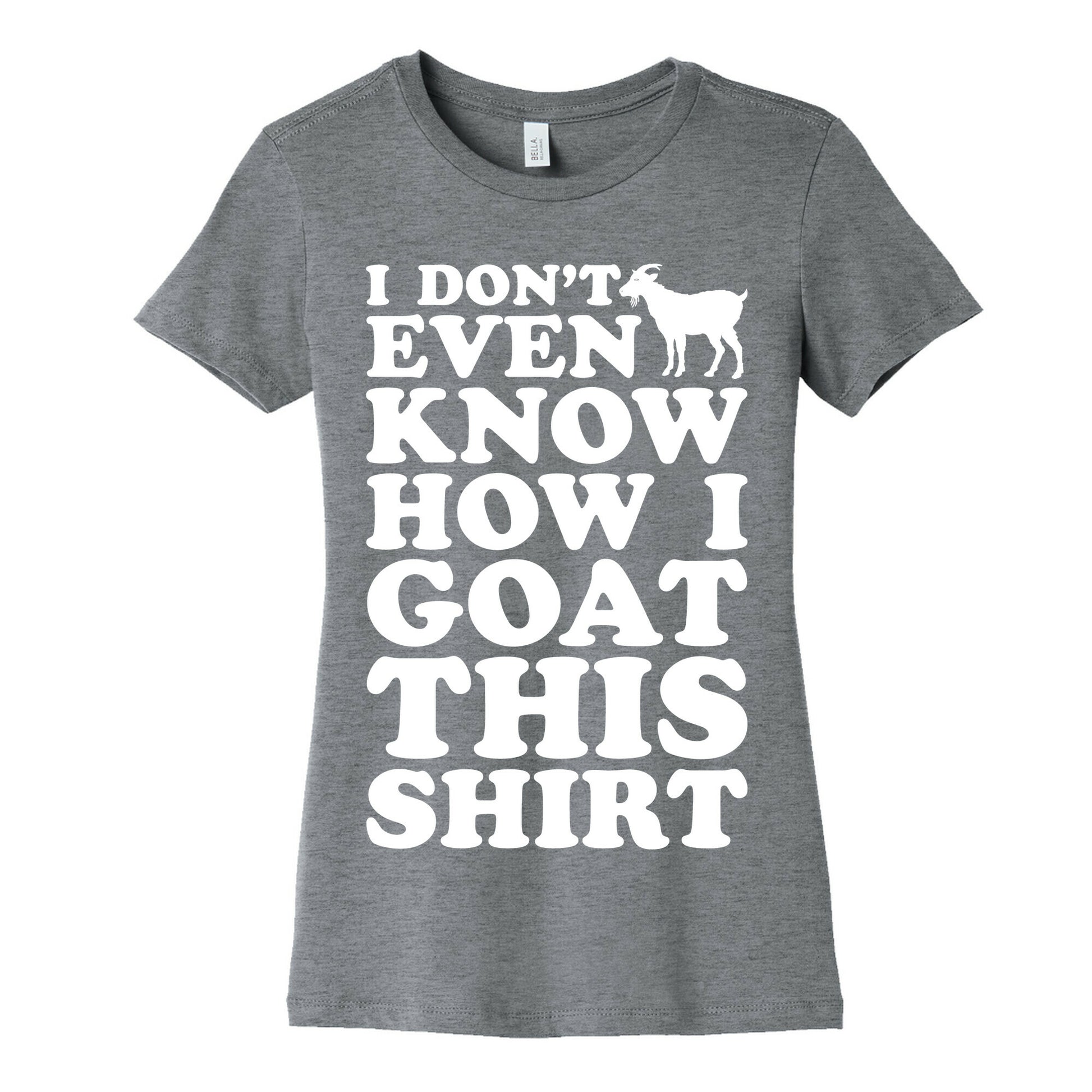 I Don't Even Know How I Goat This Shirt Women's Cotton Tee