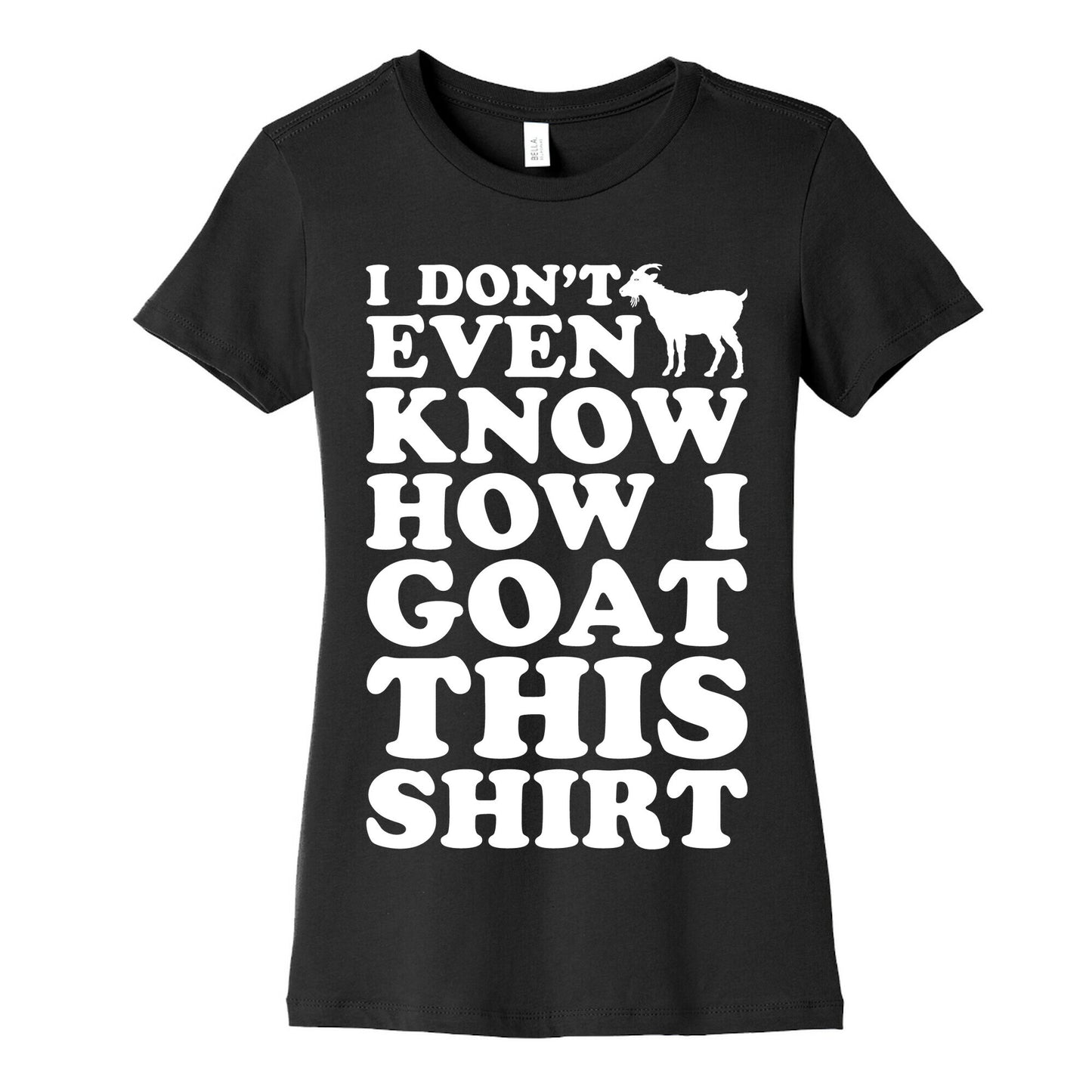 I Don't Even Know How I Goat This Shirt Women's Cotton Tee