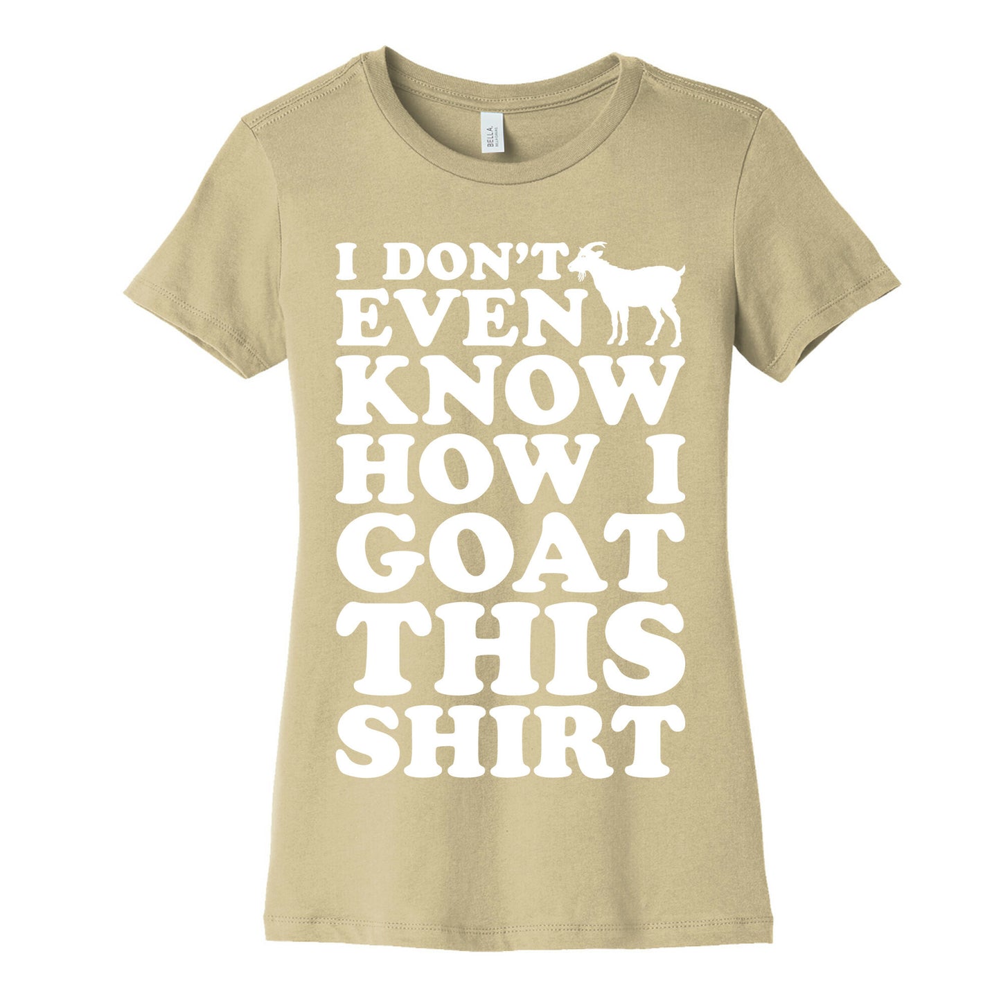 I Don't Even Know How I Goat This Shirt Women's Cotton Tee