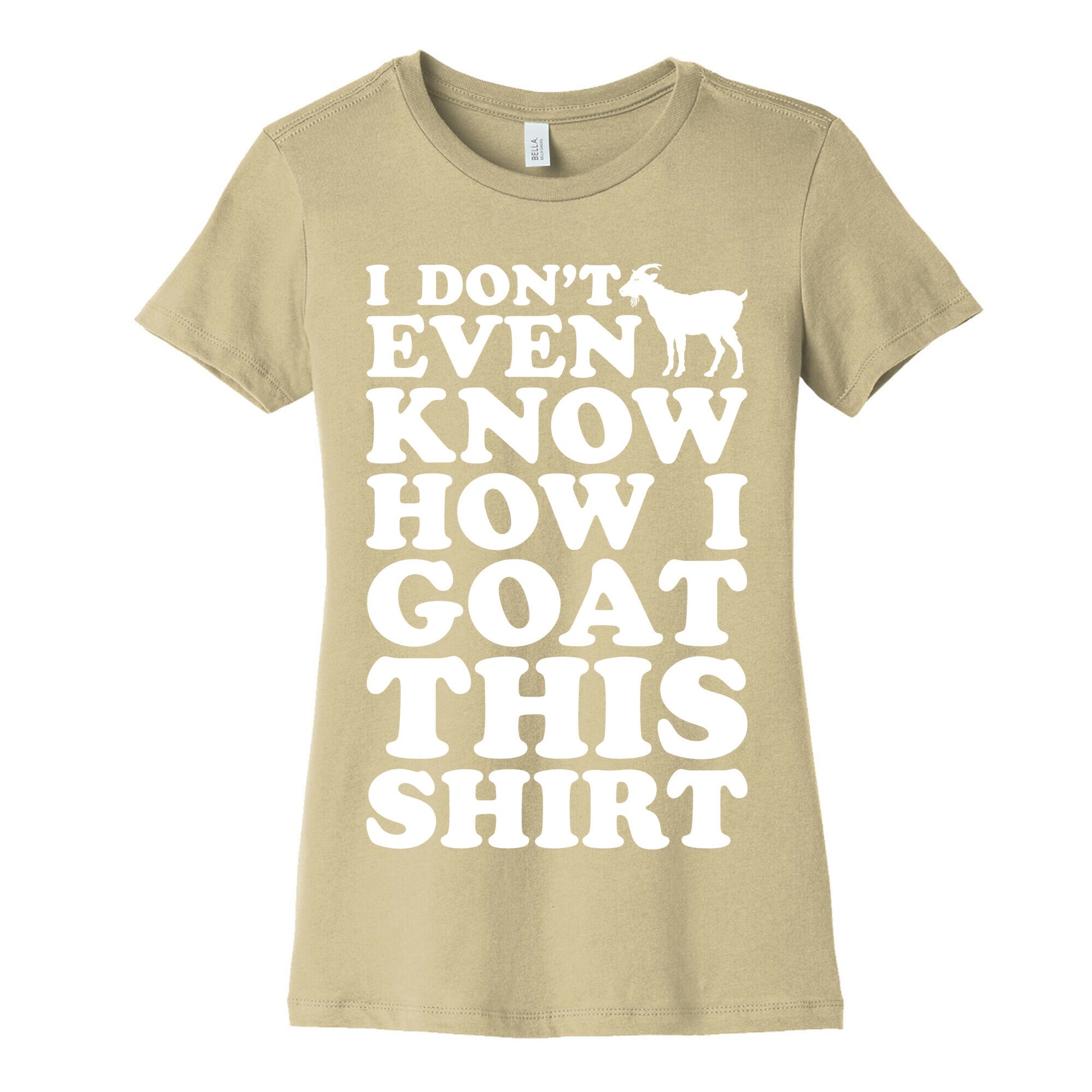 I Don't Even Know How I Goat This Shirt Women's Cotton Tee