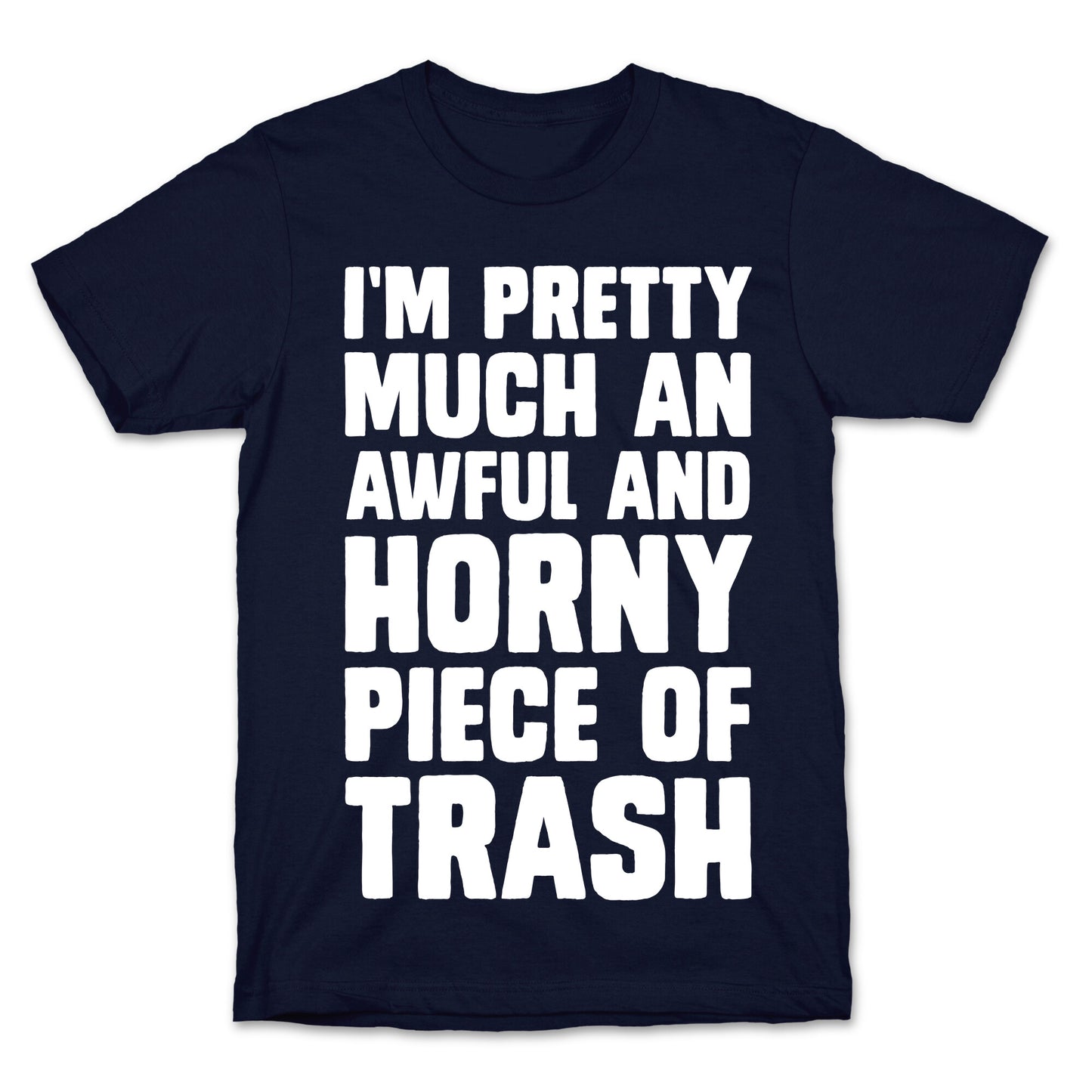 I'm Pretty Much An Awful And Horny Piece Of Trash T-Shirt