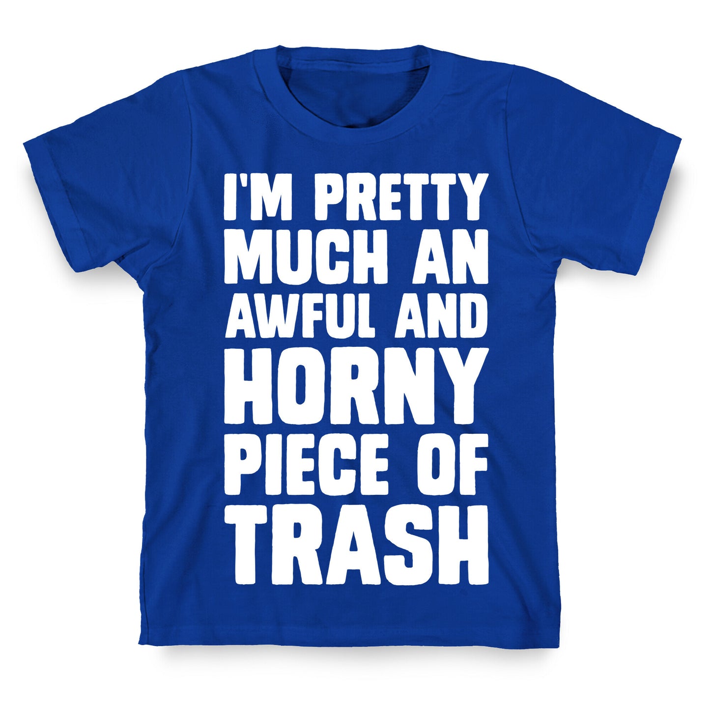 I'm Pretty Much An Awful And Horny Piece Of Trash T-Shirt
